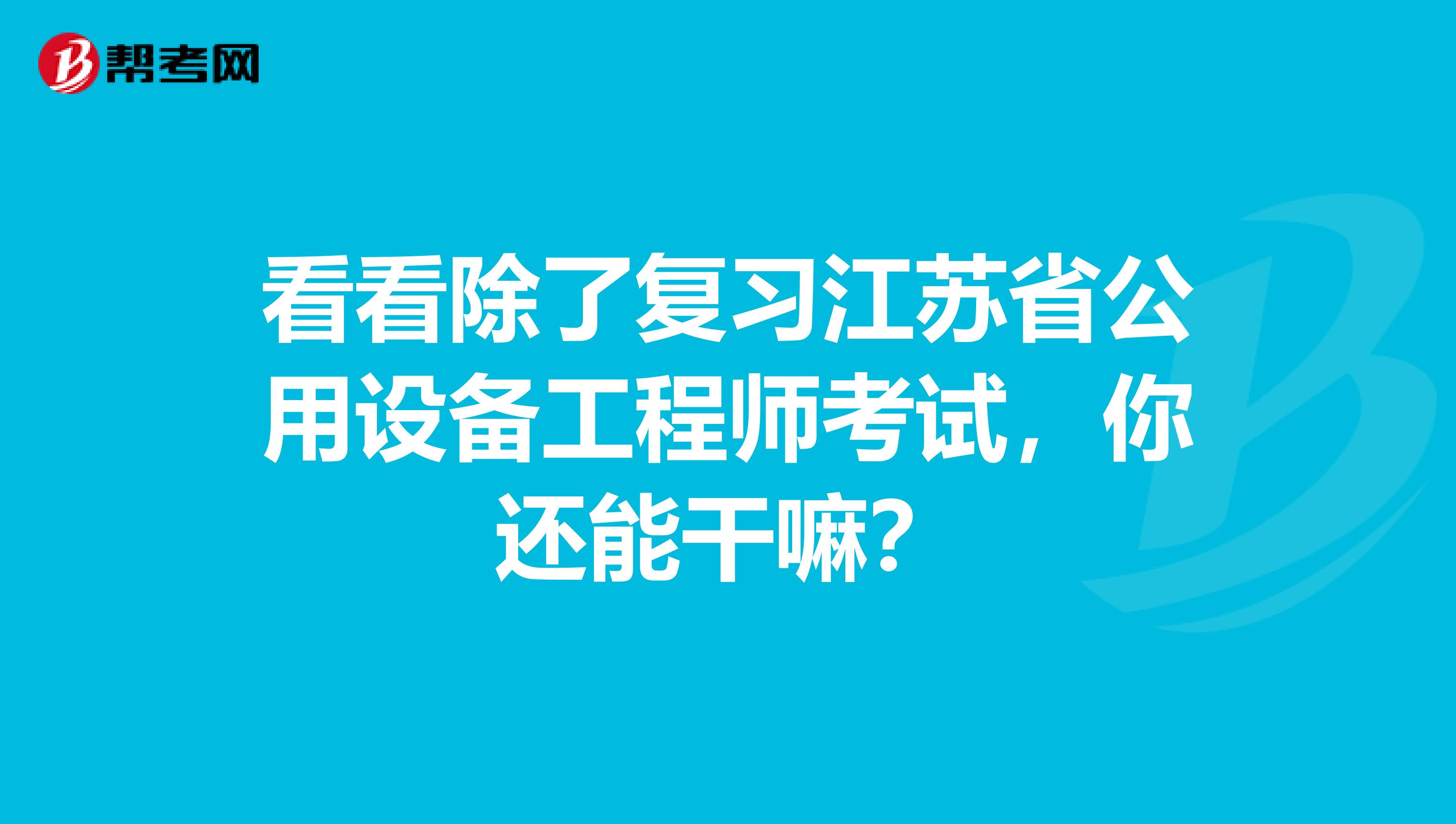 看看除了复习江苏省公用设备工程师考试，你还能干嘛？