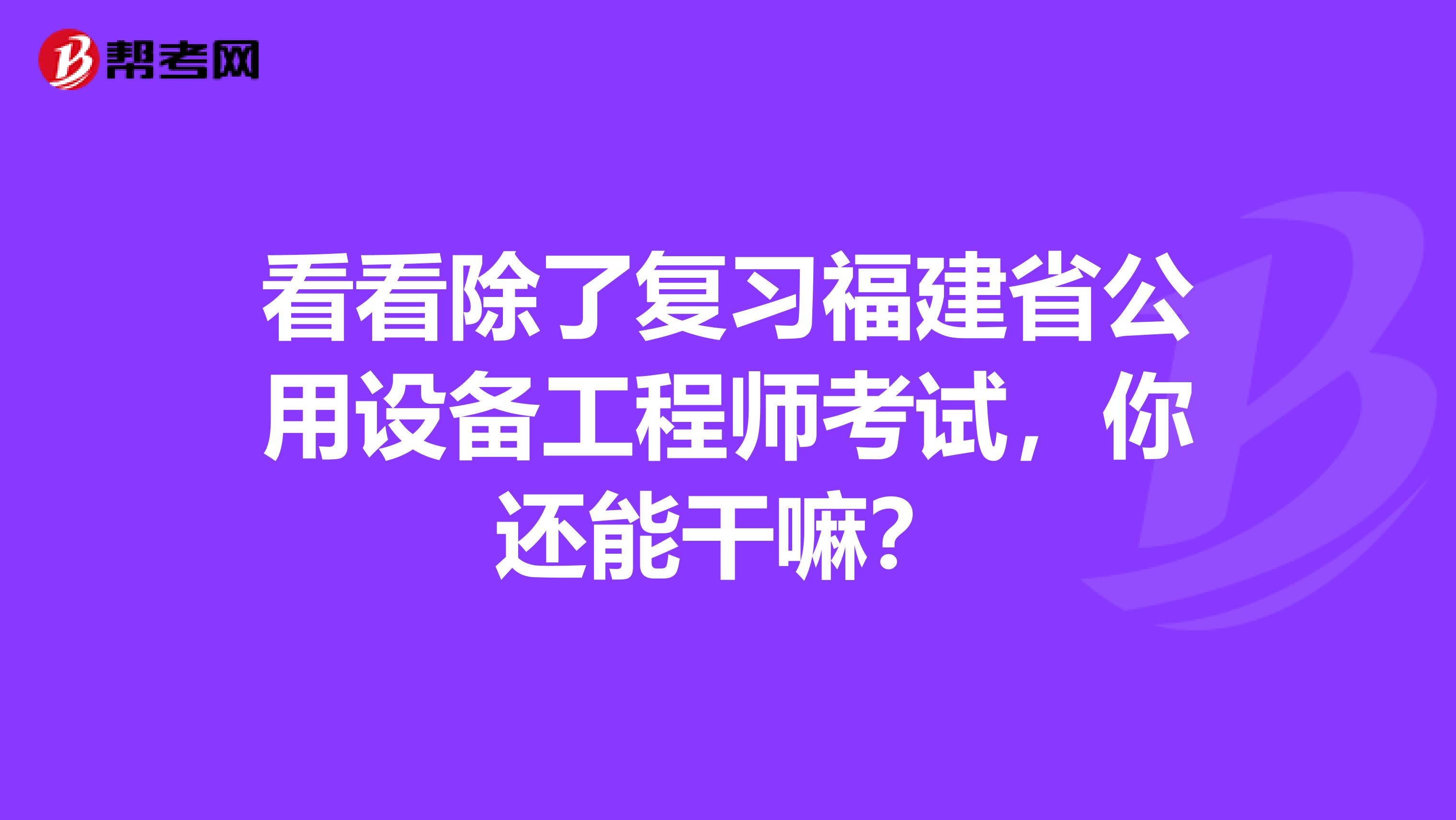 看看除了复习福建省公用设备工程师考试，你还能干嘛？