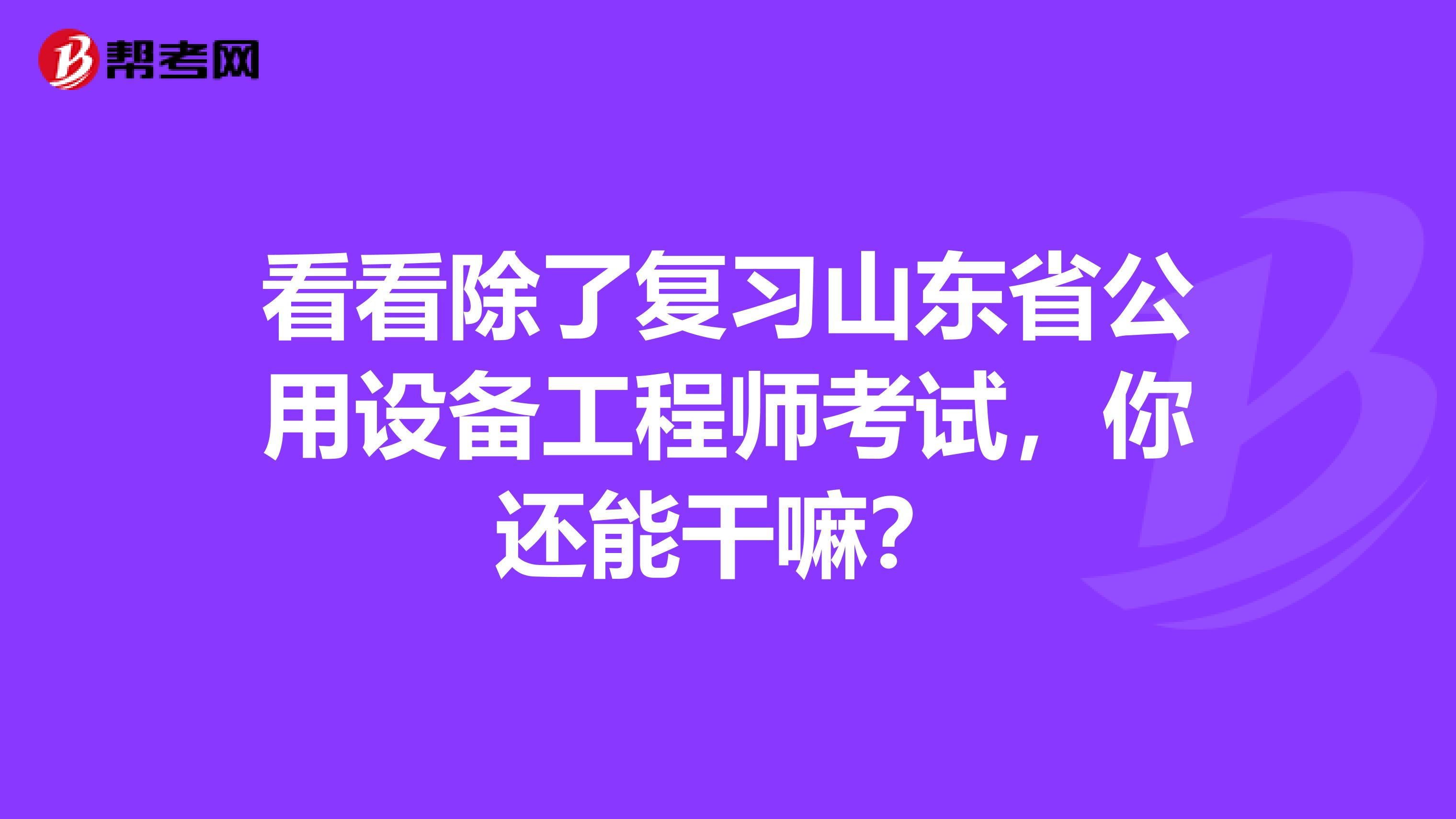 看看除了复习山东省公用设备工程师考试，你还能干嘛？