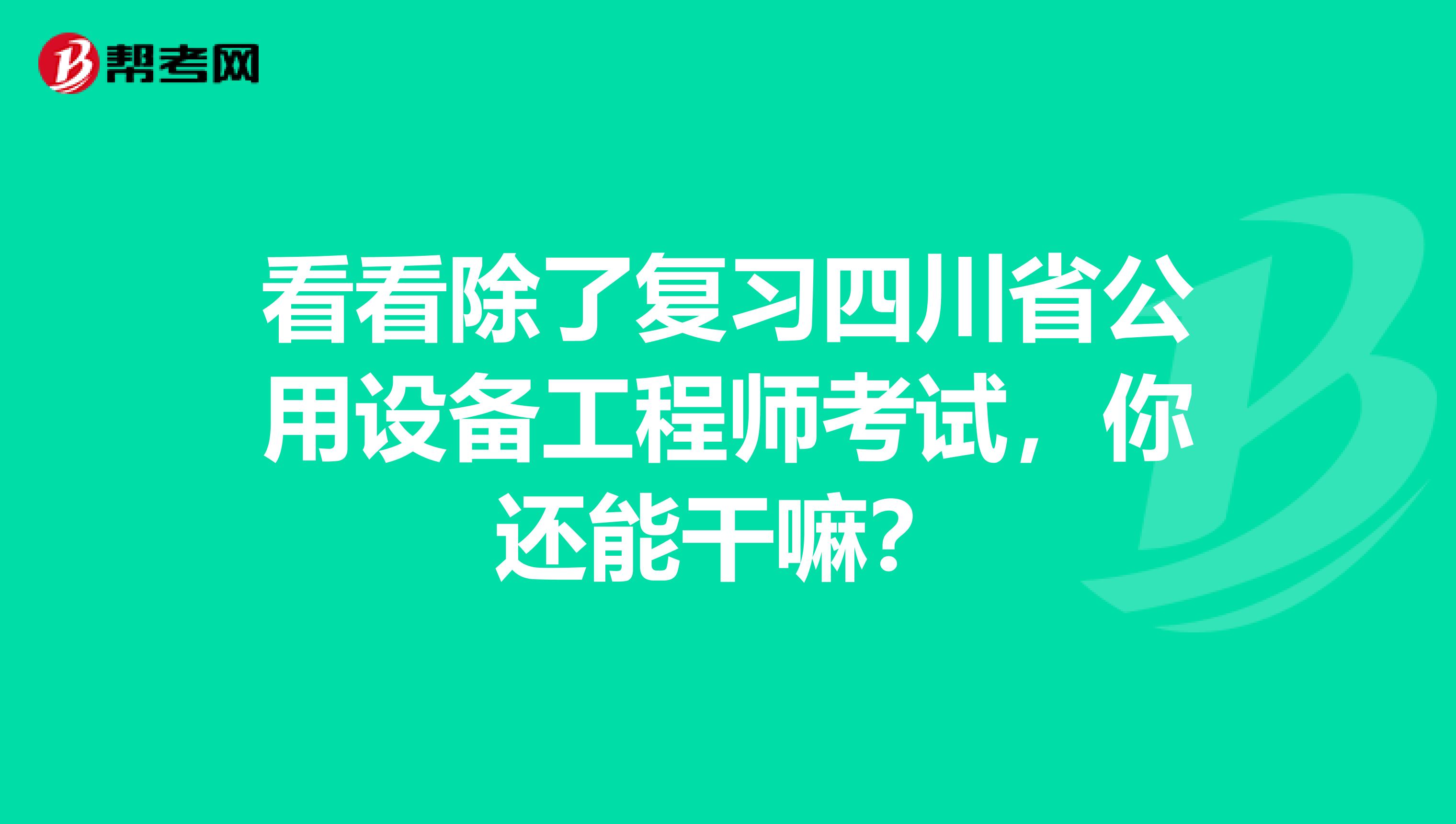 看看除了复习四川省公用设备工程师考试，你还能干嘛？