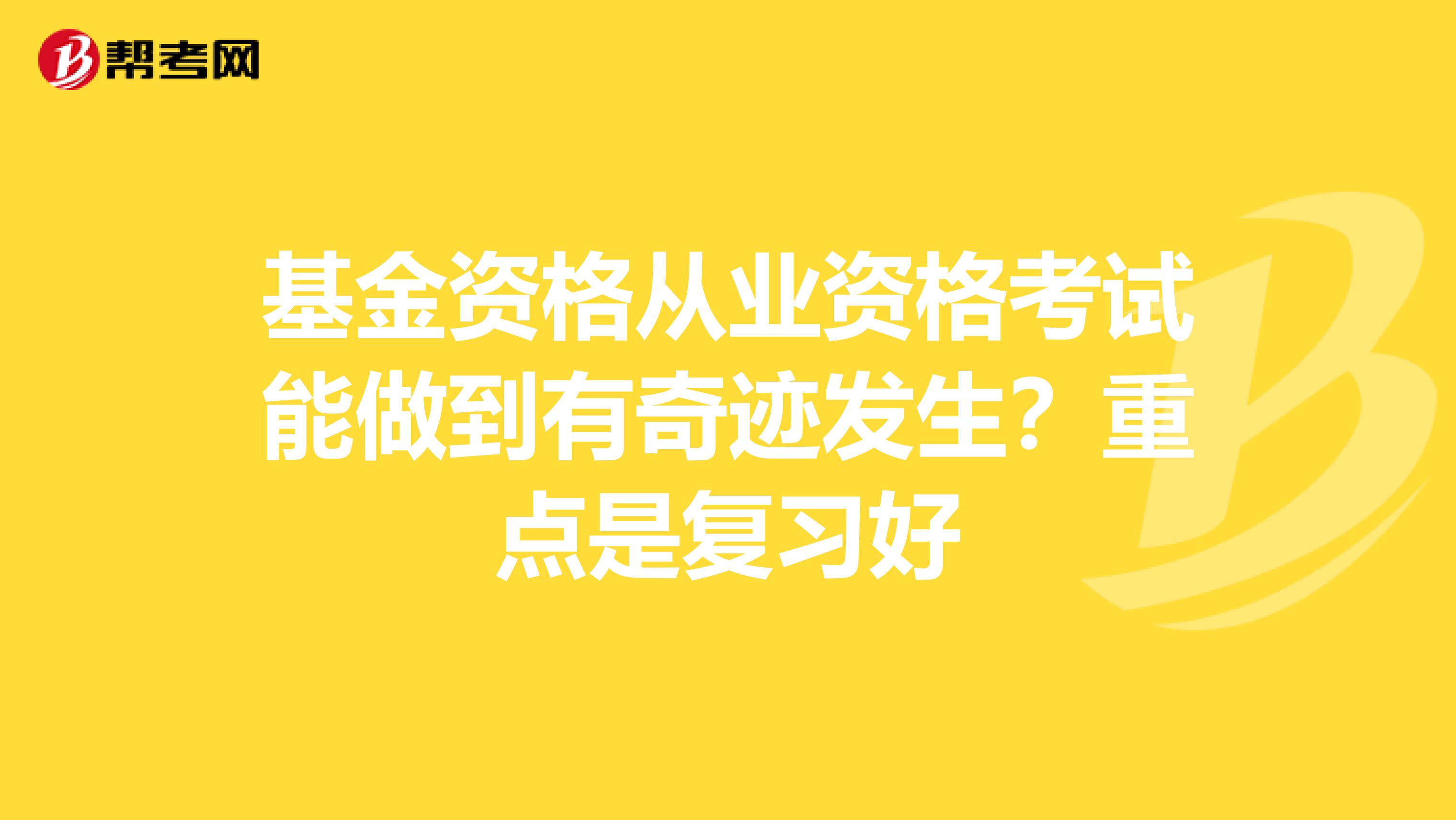 基金资格从业资格考试能做到有奇迹发生？重点是复习好