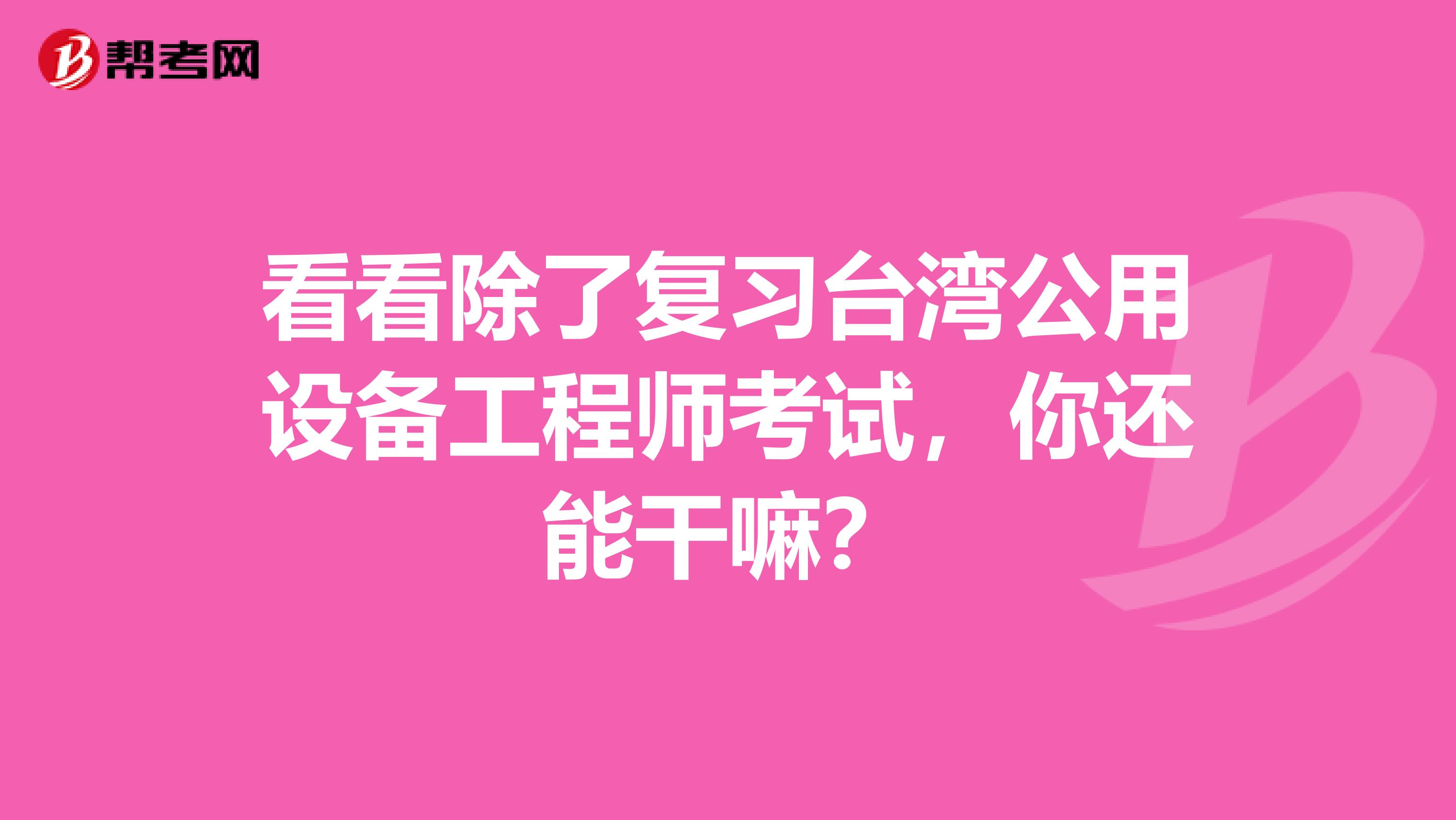 看看除了复习台湾公用设备工程师考试，你还能干嘛？