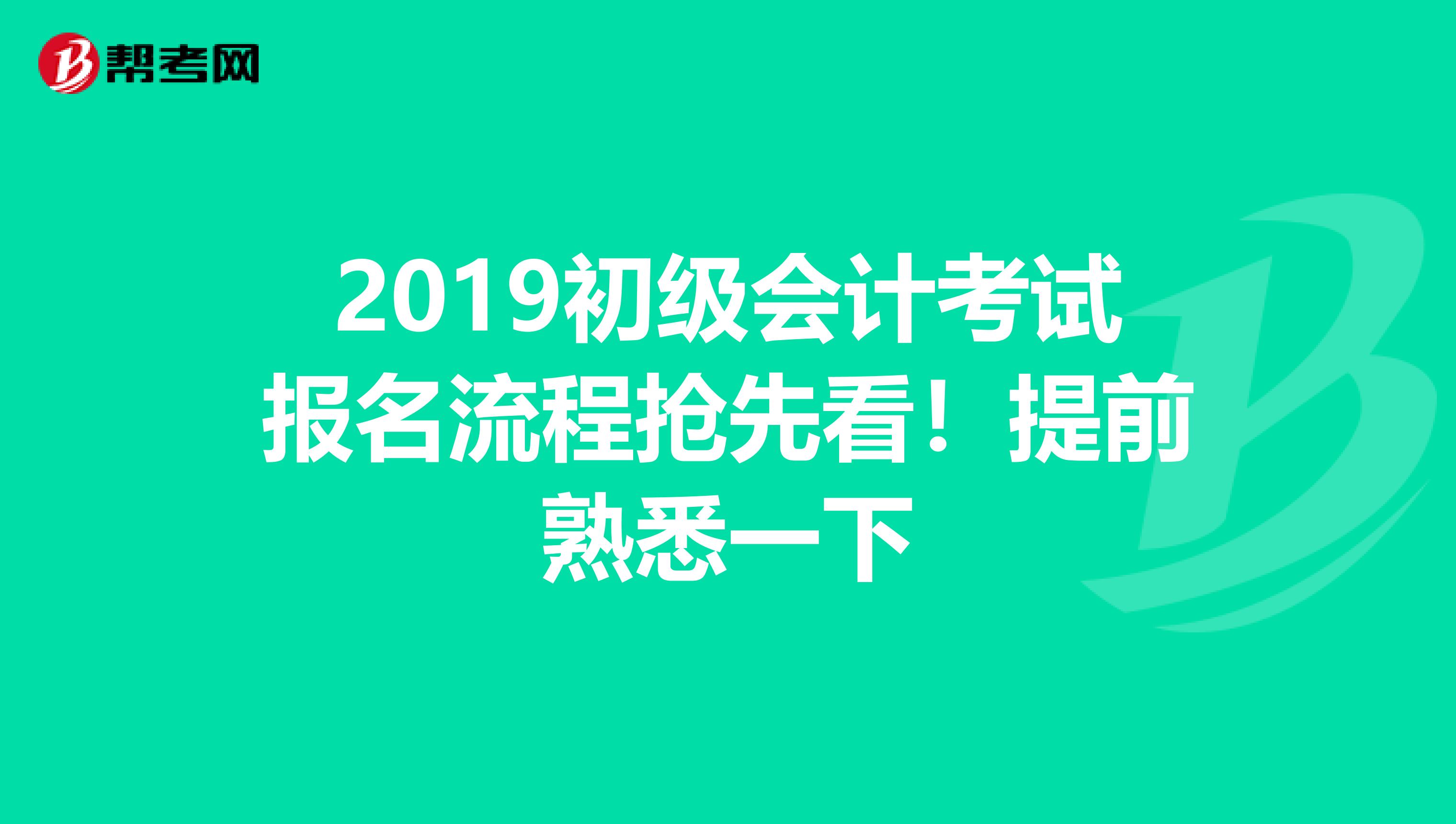 2019初级会计考试报名流程抢先看！提前熟悉一下