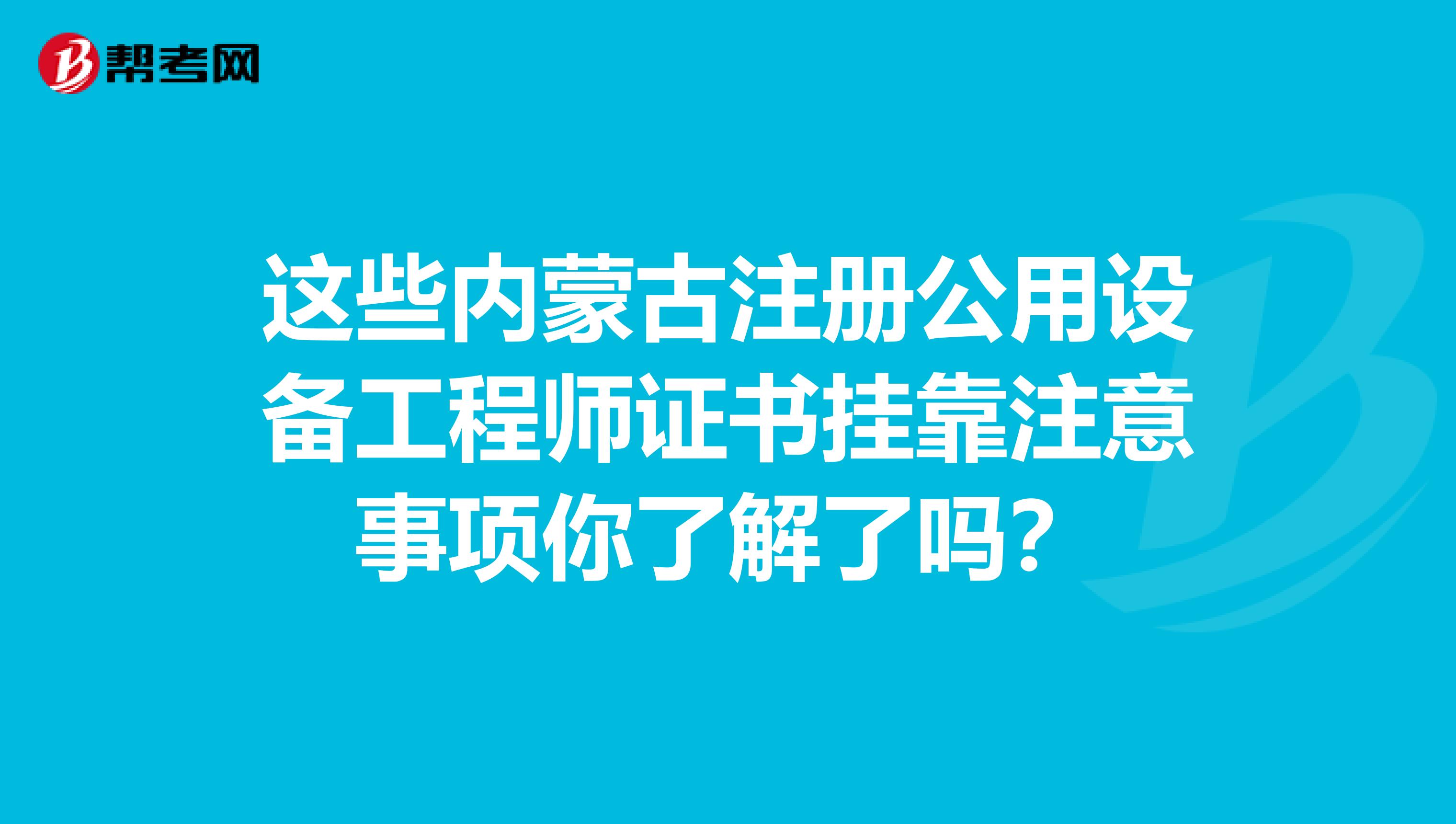 这些内蒙古注册公用设备工程师证书挂靠注意事项你了解了吗？