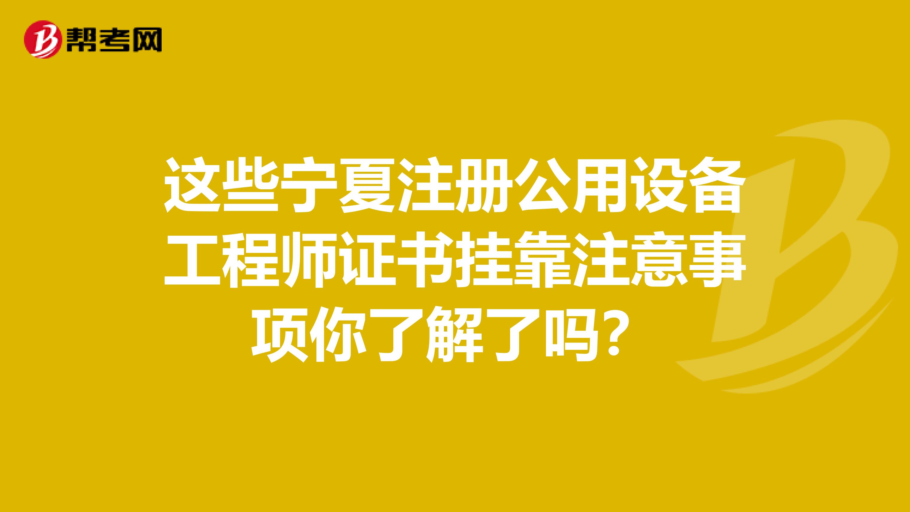 这些宁夏注册公用设备工程师证书挂靠注意事项你了解了吗？