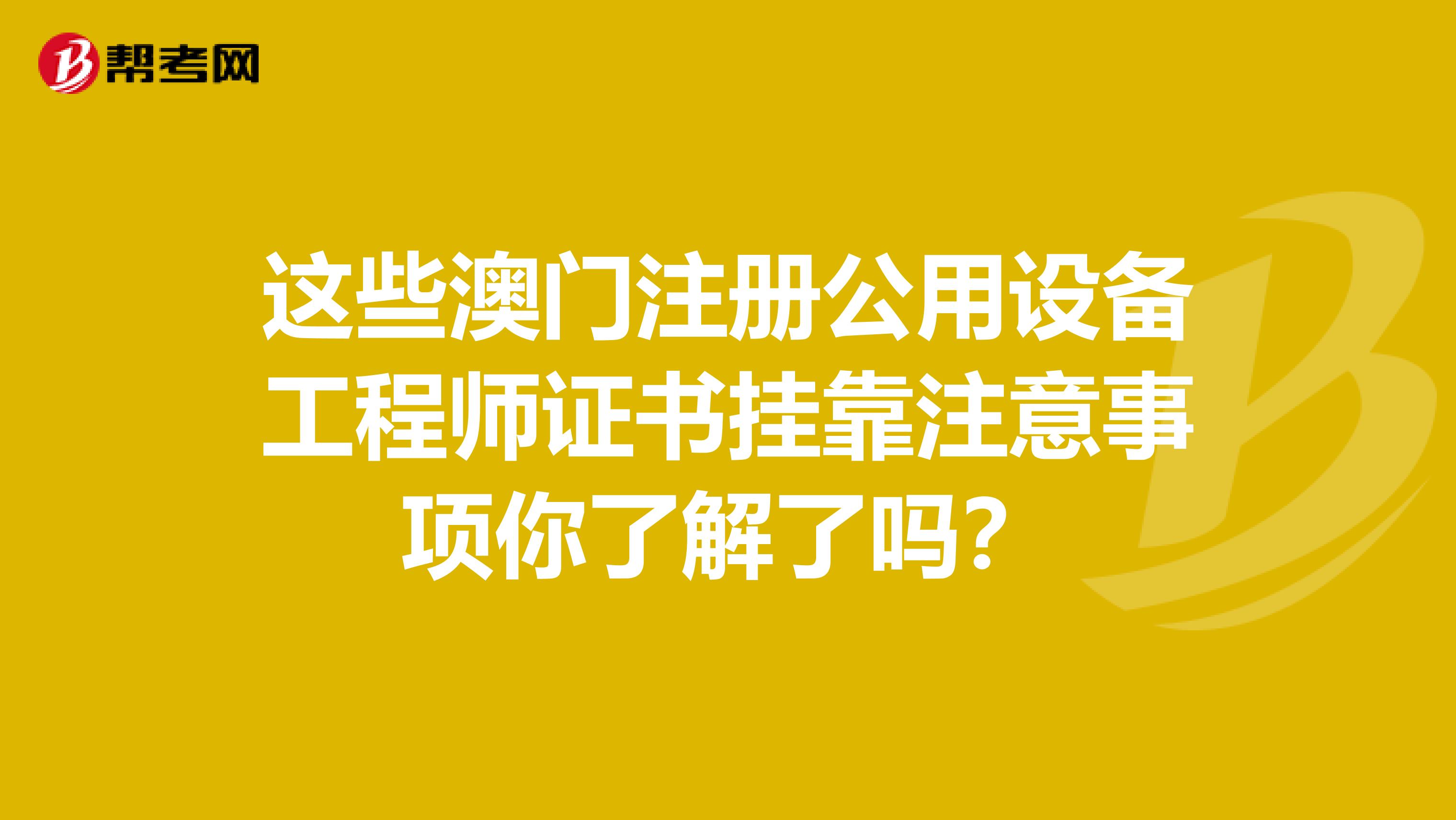 这些澳门注册公用设备工程师证书挂靠注意事项你了解了吗？