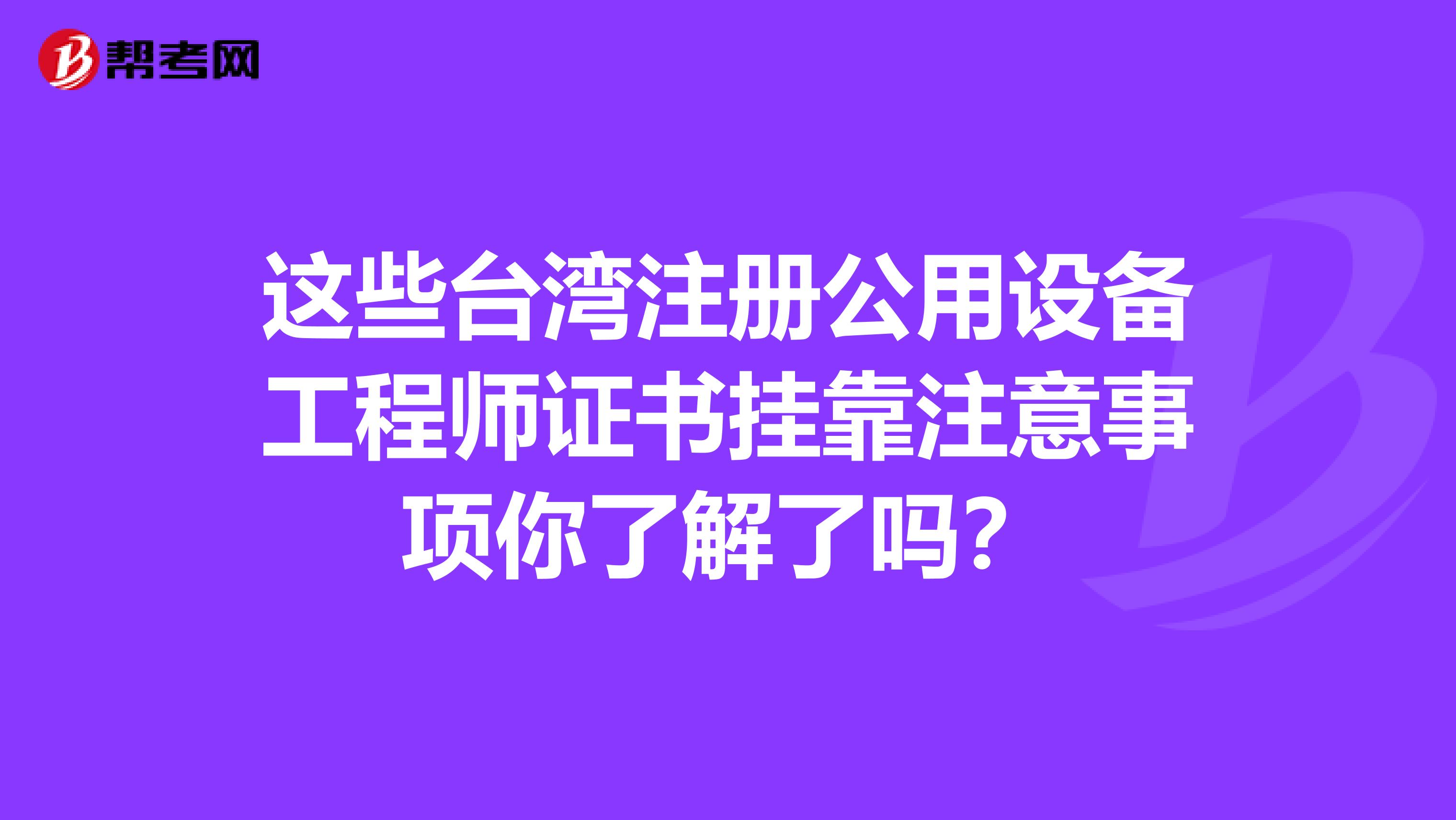 这些台湾注册公用设备工程师证书挂靠注意事项你了解了吗？