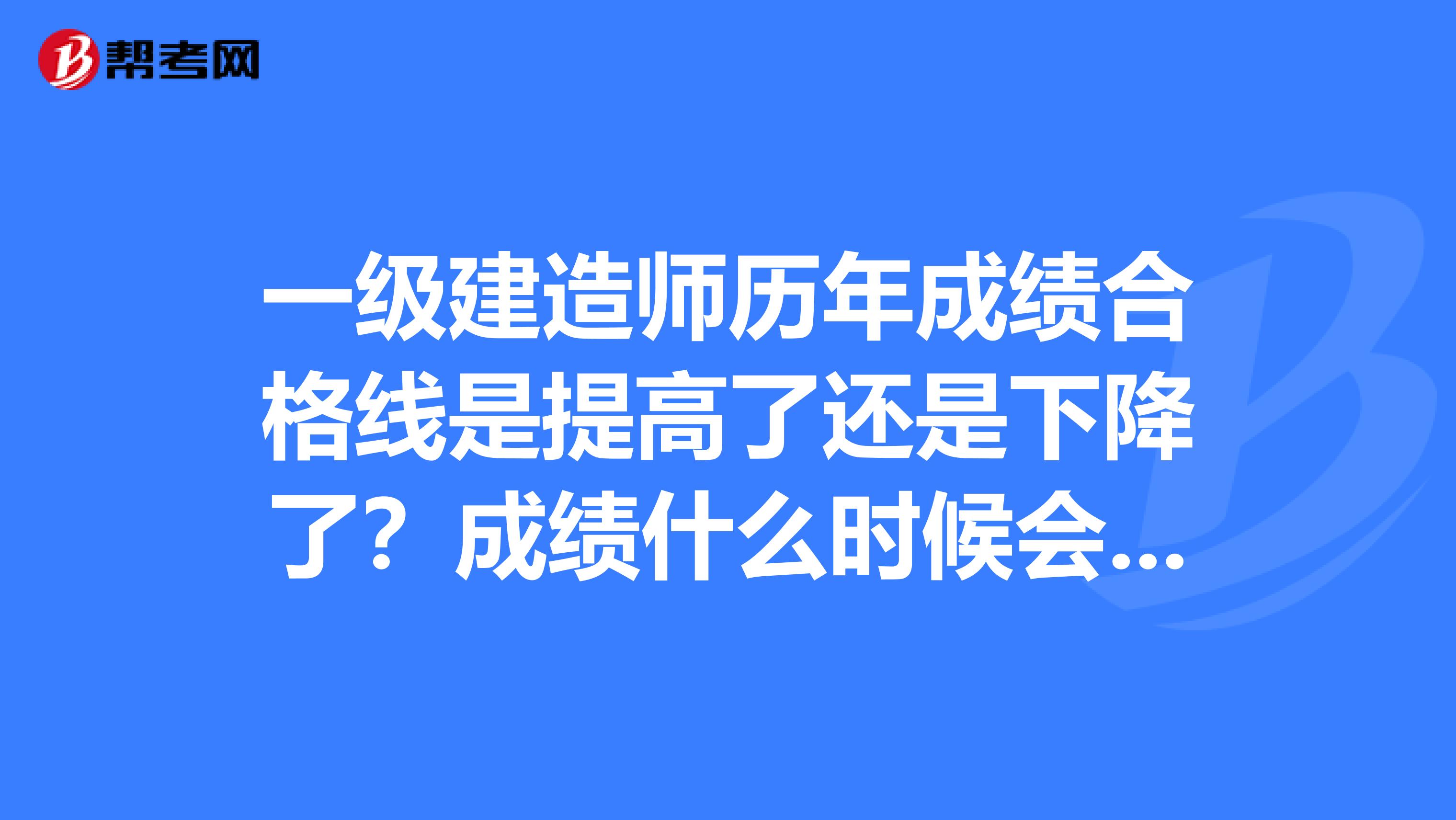 一级建造师历年成绩合格线是提高了还是下降了？成绩什么时候会出来？