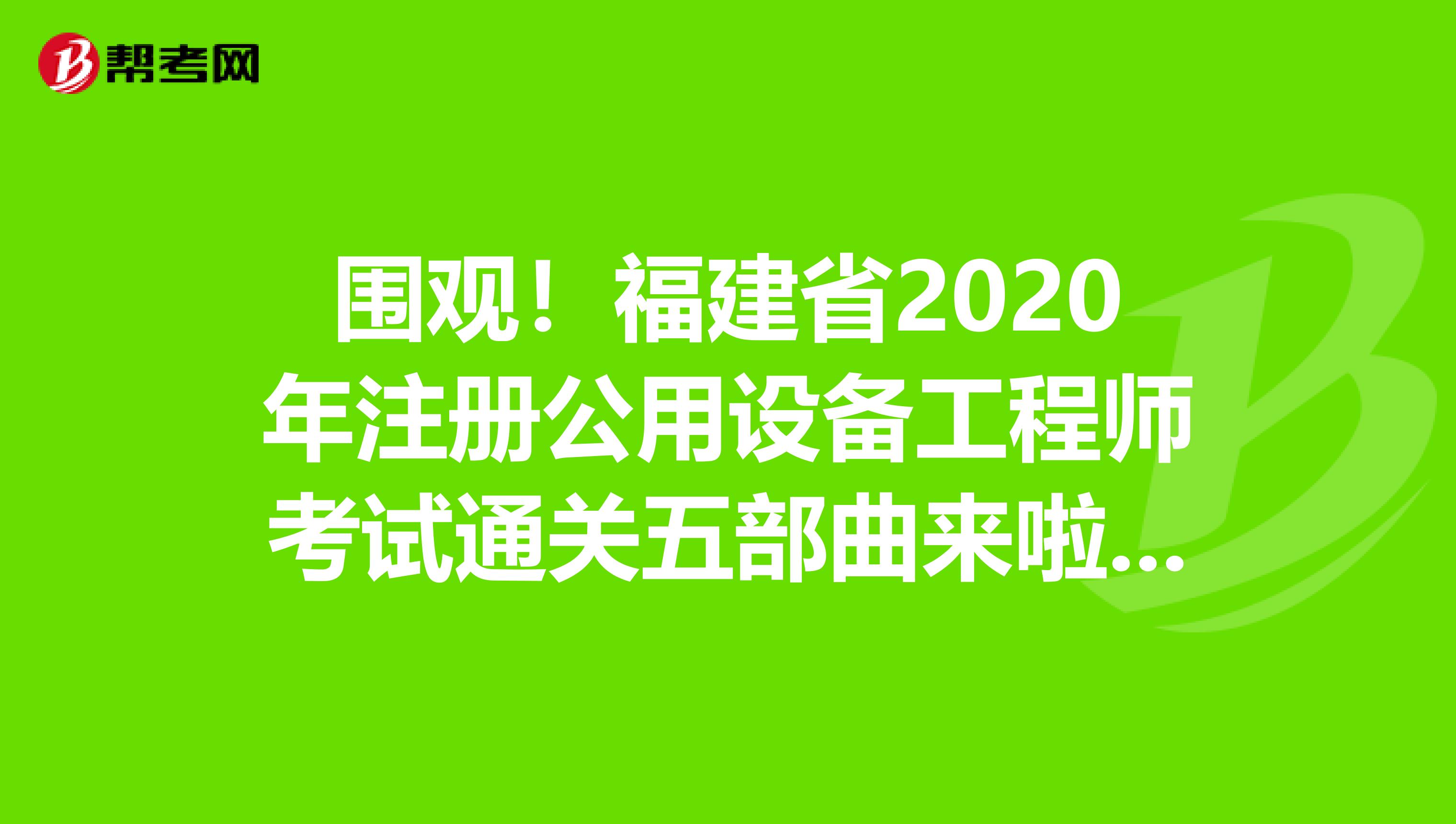 围观！福建省2020年注册公用设备工程师考试通关五部曲来啦！！！