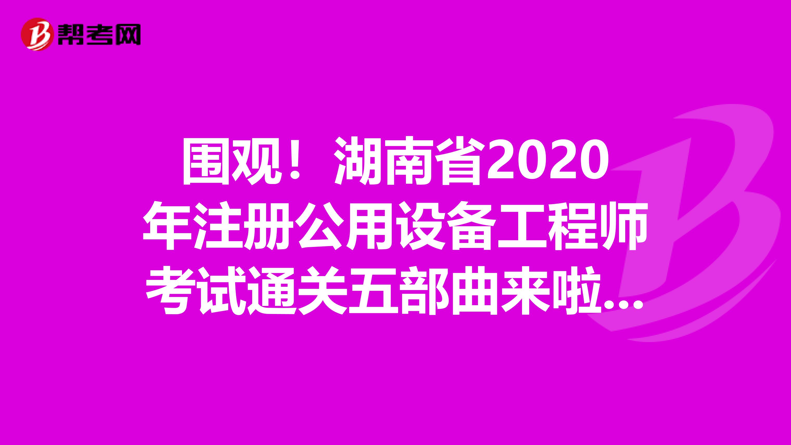 围观！湖南省2020年注册公用设备工程师考试通关五部曲来啦！！！
