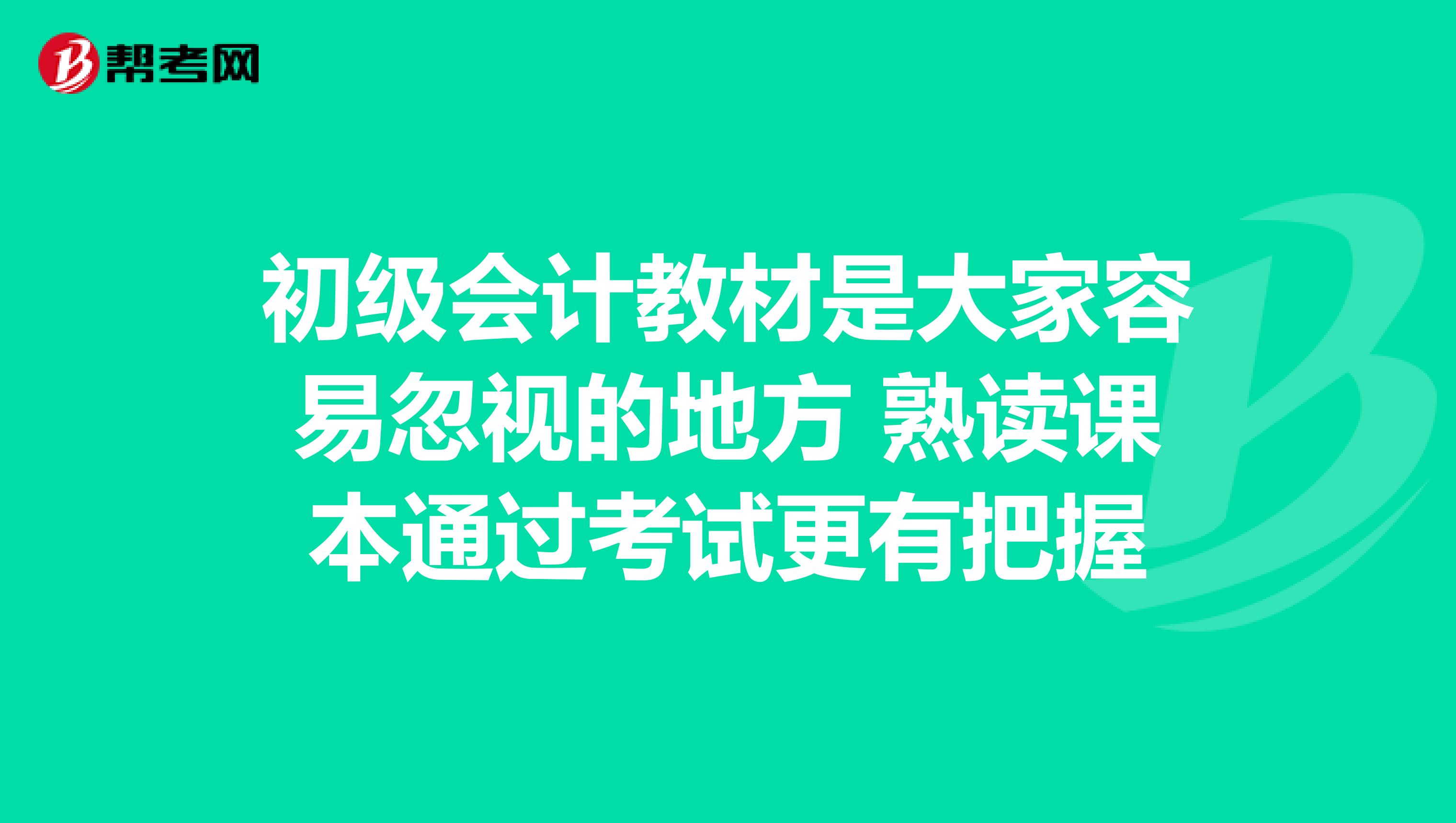 初级会计教材是大家容易忽视的地方 熟读课本通过考试更有把握