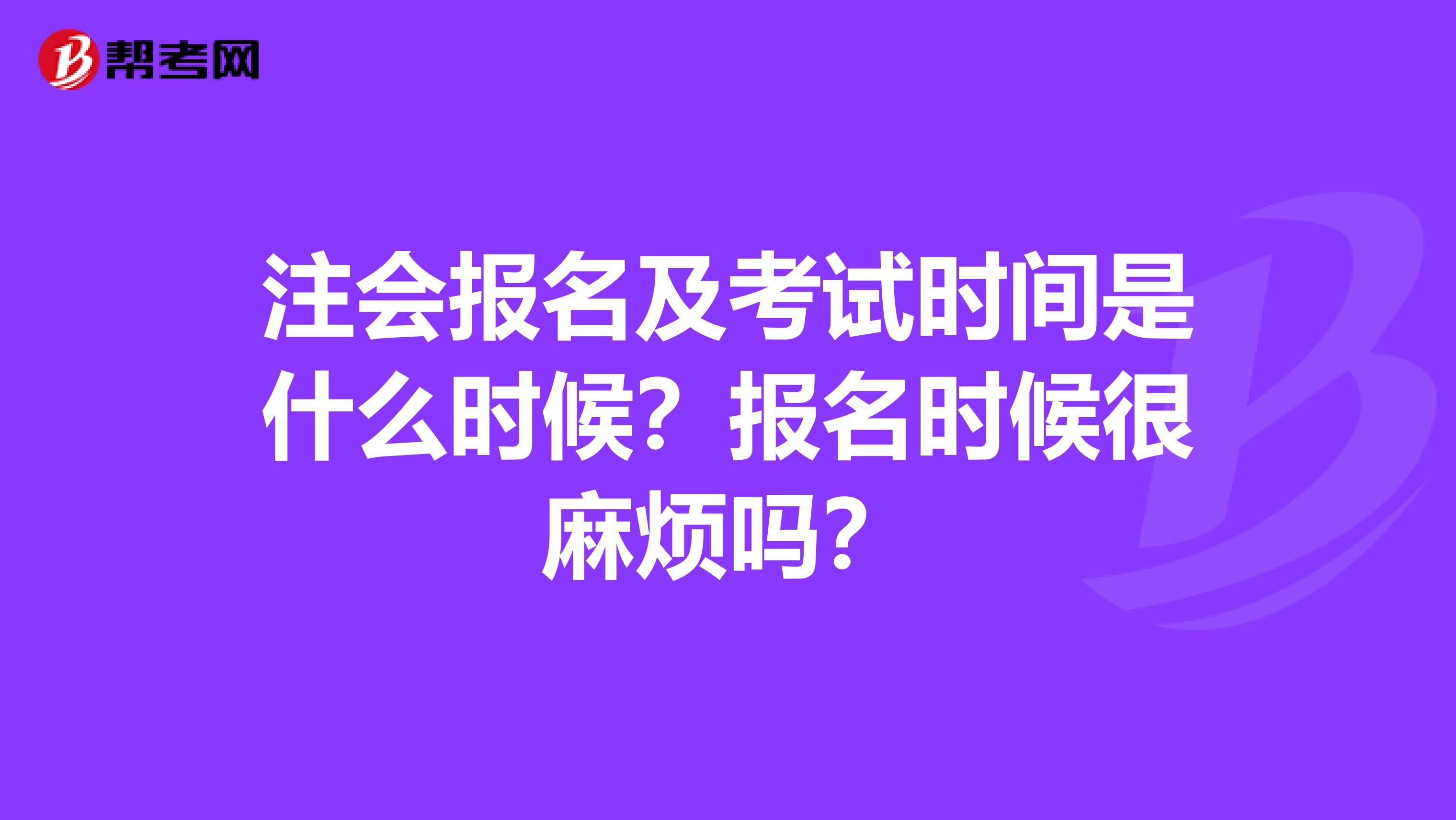 注会报名及考试时间是什么时候？报名时候很麻烦吗？