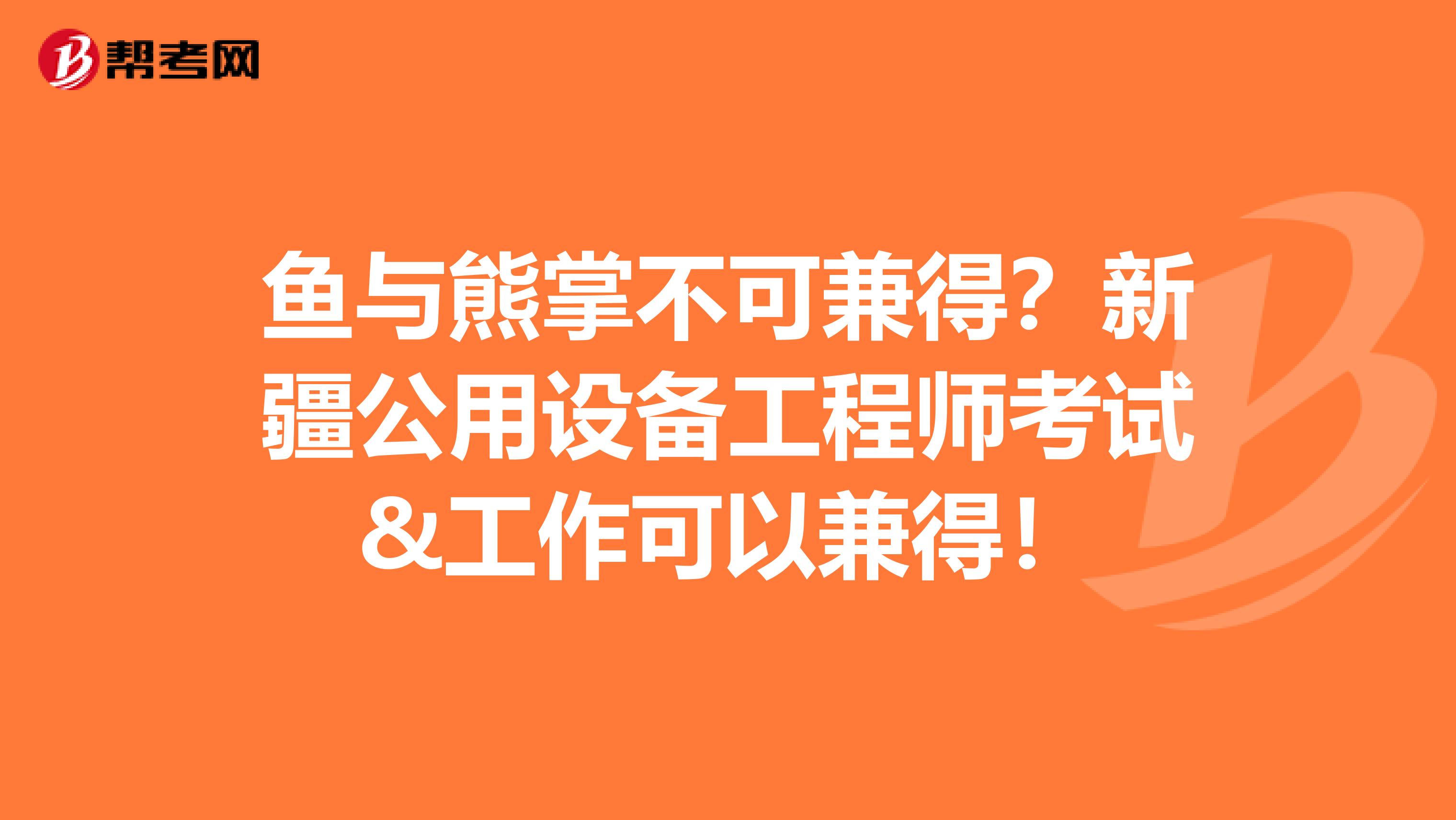 鱼与熊掌不可兼得？新疆公用设备工程师考试&工作可以兼得！