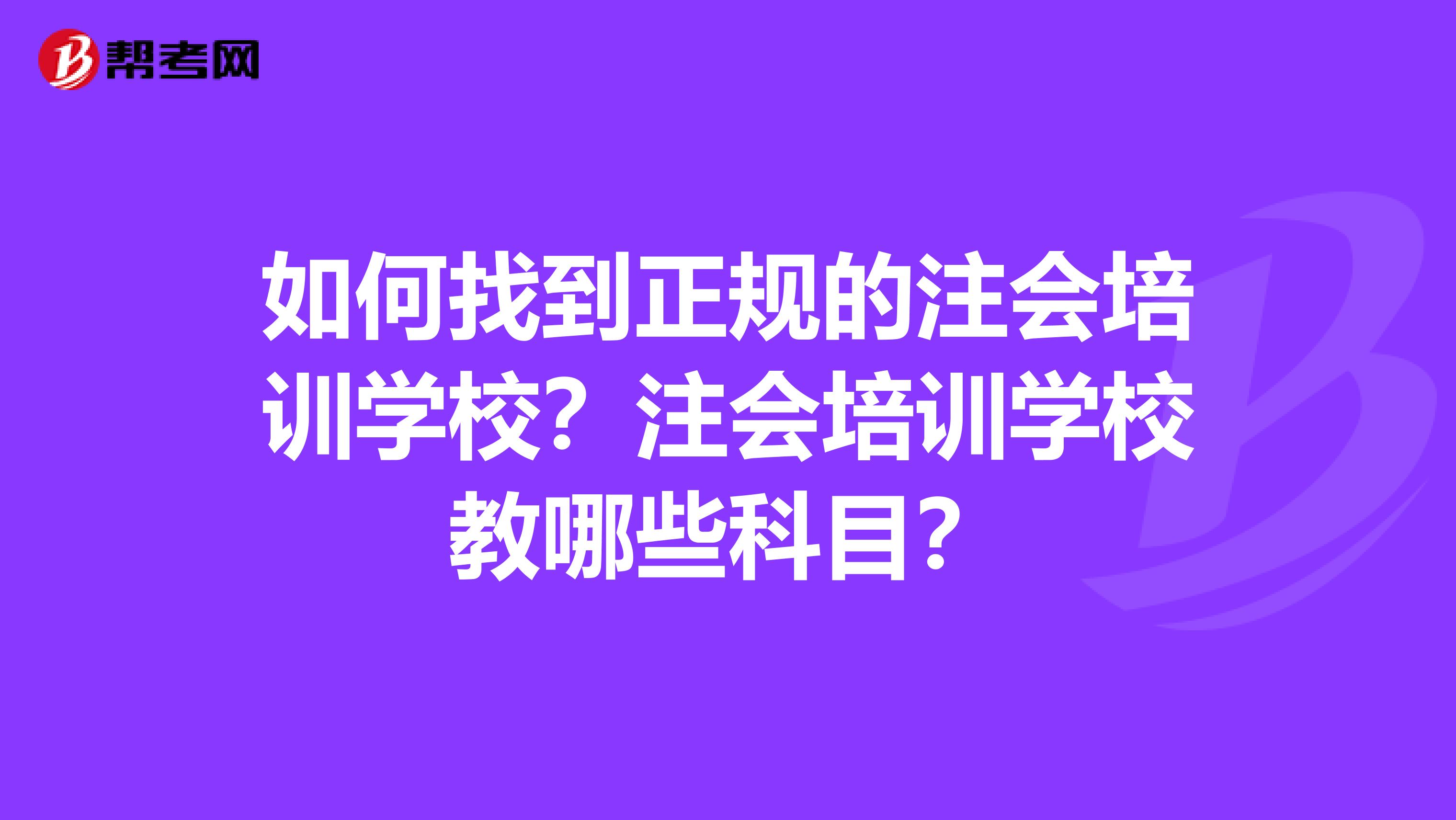 如何找到正规的注会培训学校？注会培训学校教哪些科目？