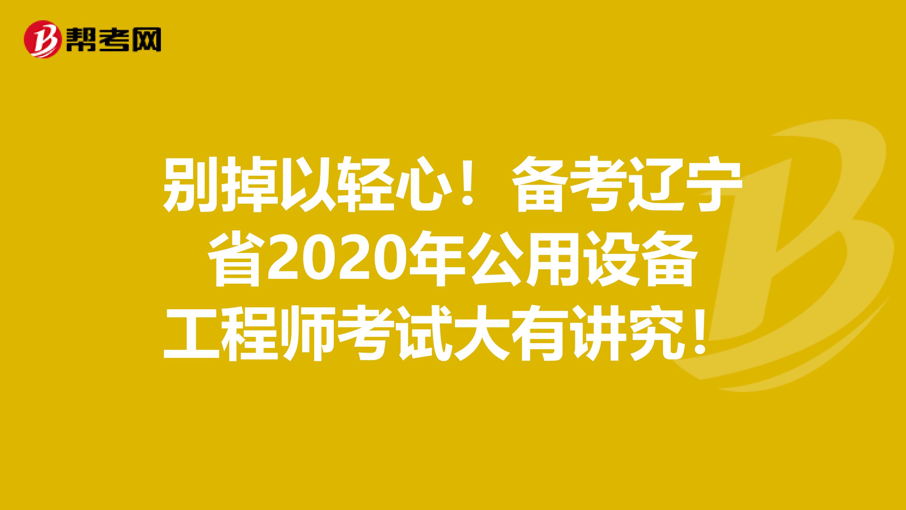 别掉以轻心！备考辽宁省2020年公用设备工程师考试大有讲究！