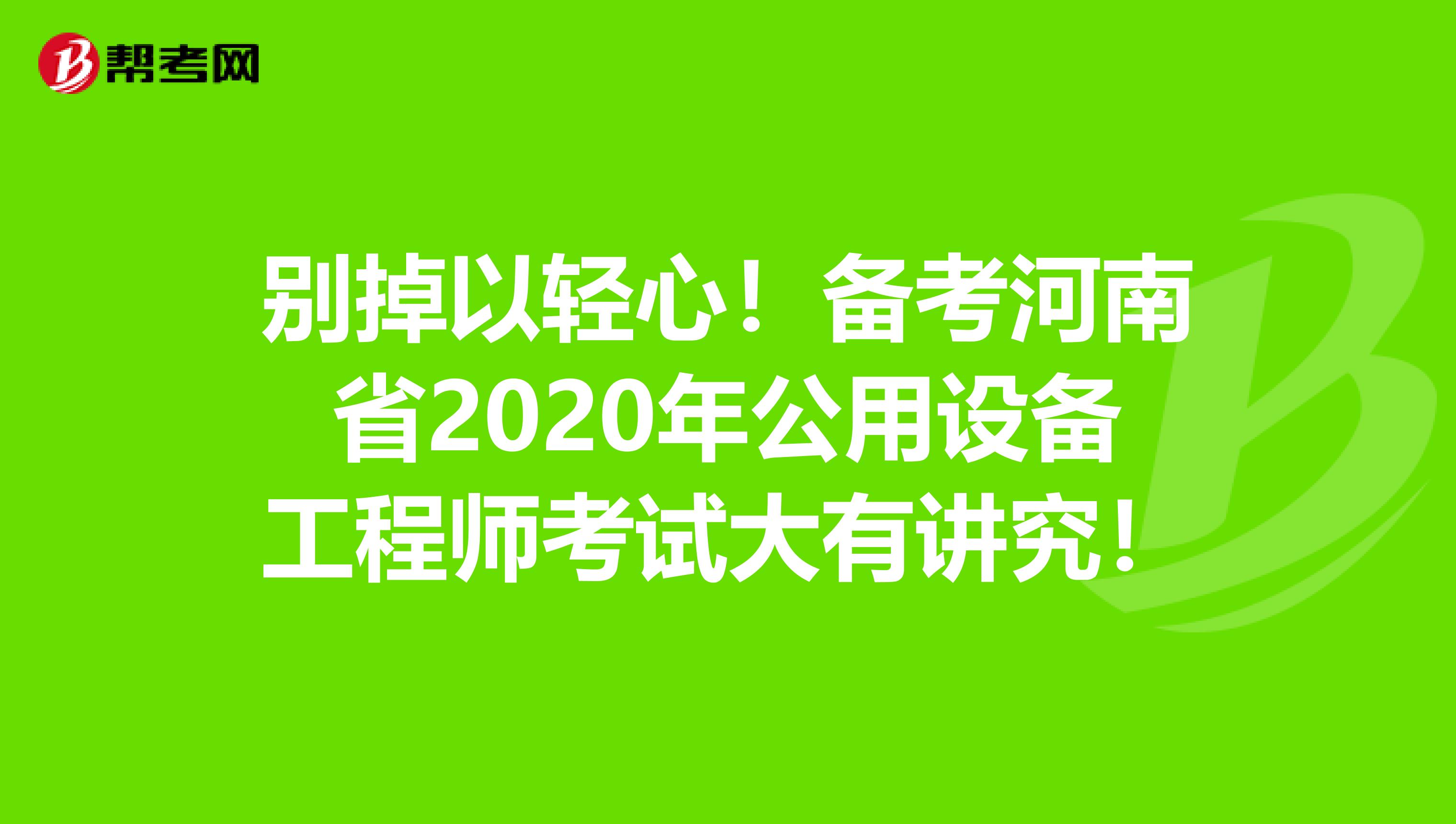 别掉以轻心！备考河南省2020年公用设备工程师考试大有讲究！