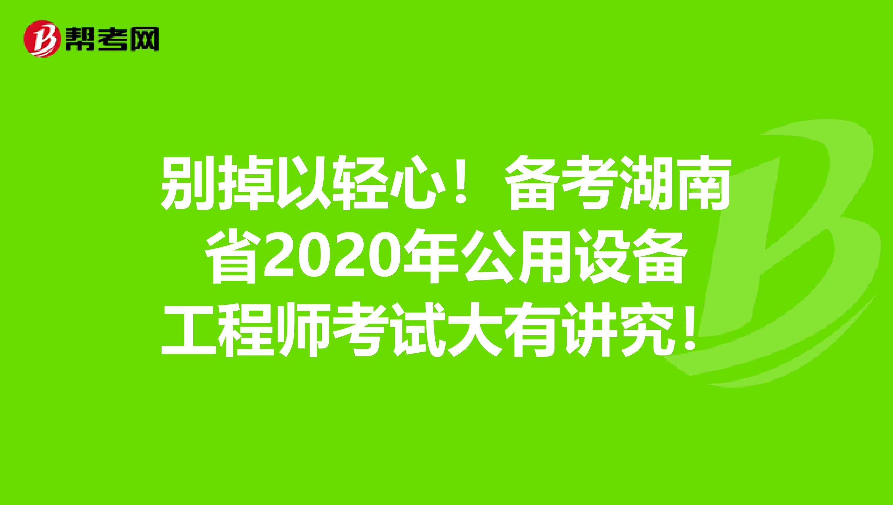 别掉以轻心！备考湖南省2020年公用设备工程师考试大有讲究！