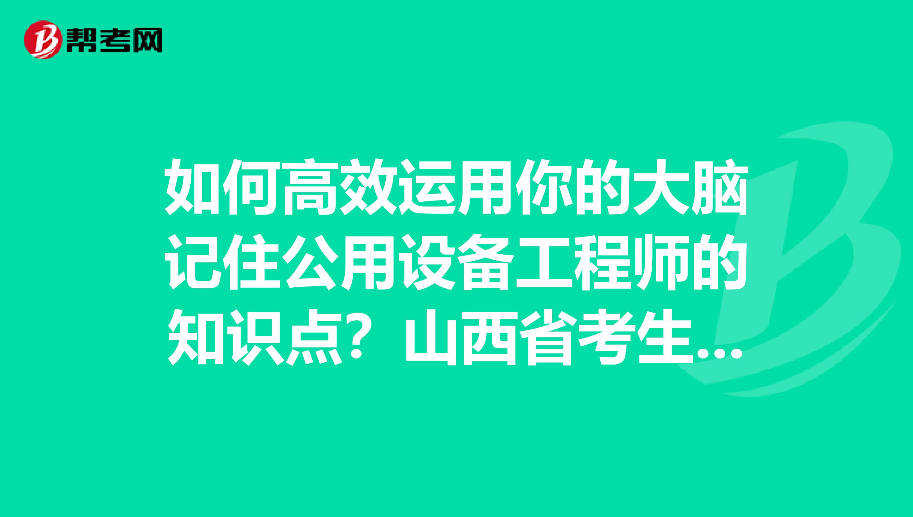 如何高效运用你的大脑记住公用设备工程师的知识点？山西省考生们点进来！