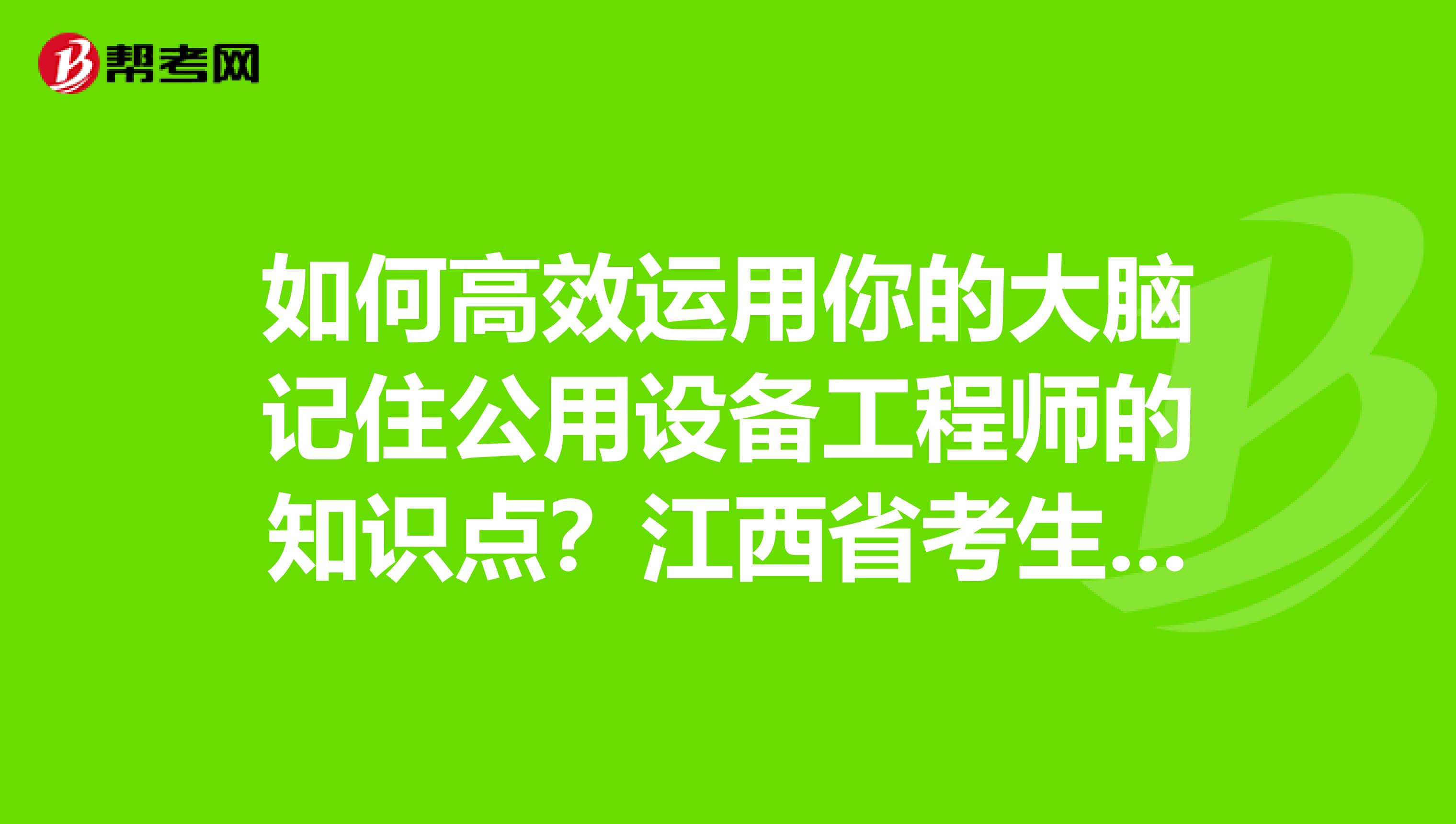 如何高效运用你的大脑记住公用设备工程师的知识点？江西省考生们点进来！