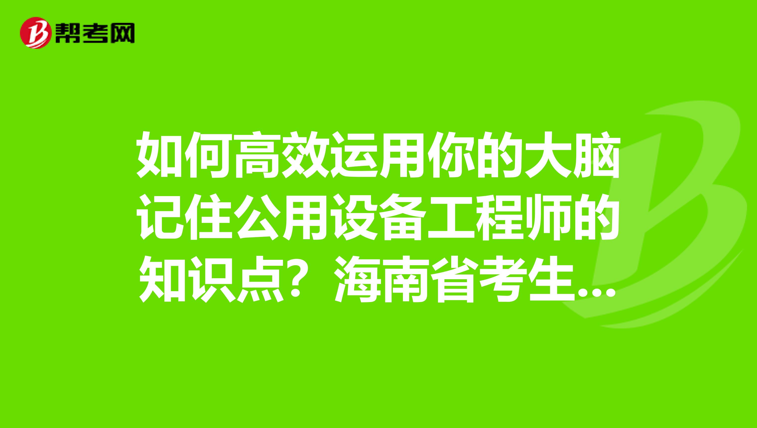 如何高效运用你的大脑记住公用设备工程师的知识点？海南省考生们点进来！
