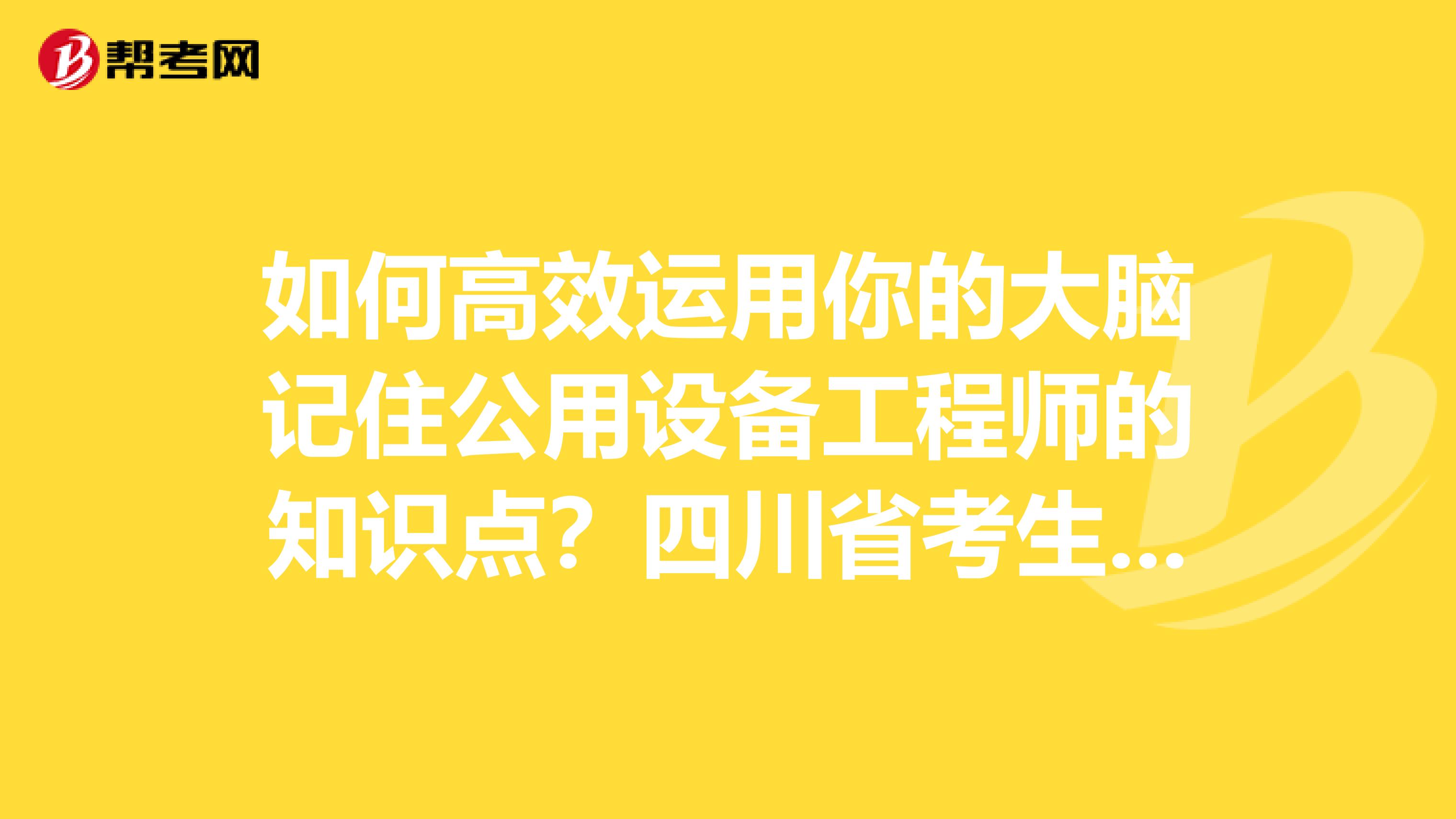 如何高效运用你的大脑记住公用设备工程师的知识点？四川省考生们点进来！