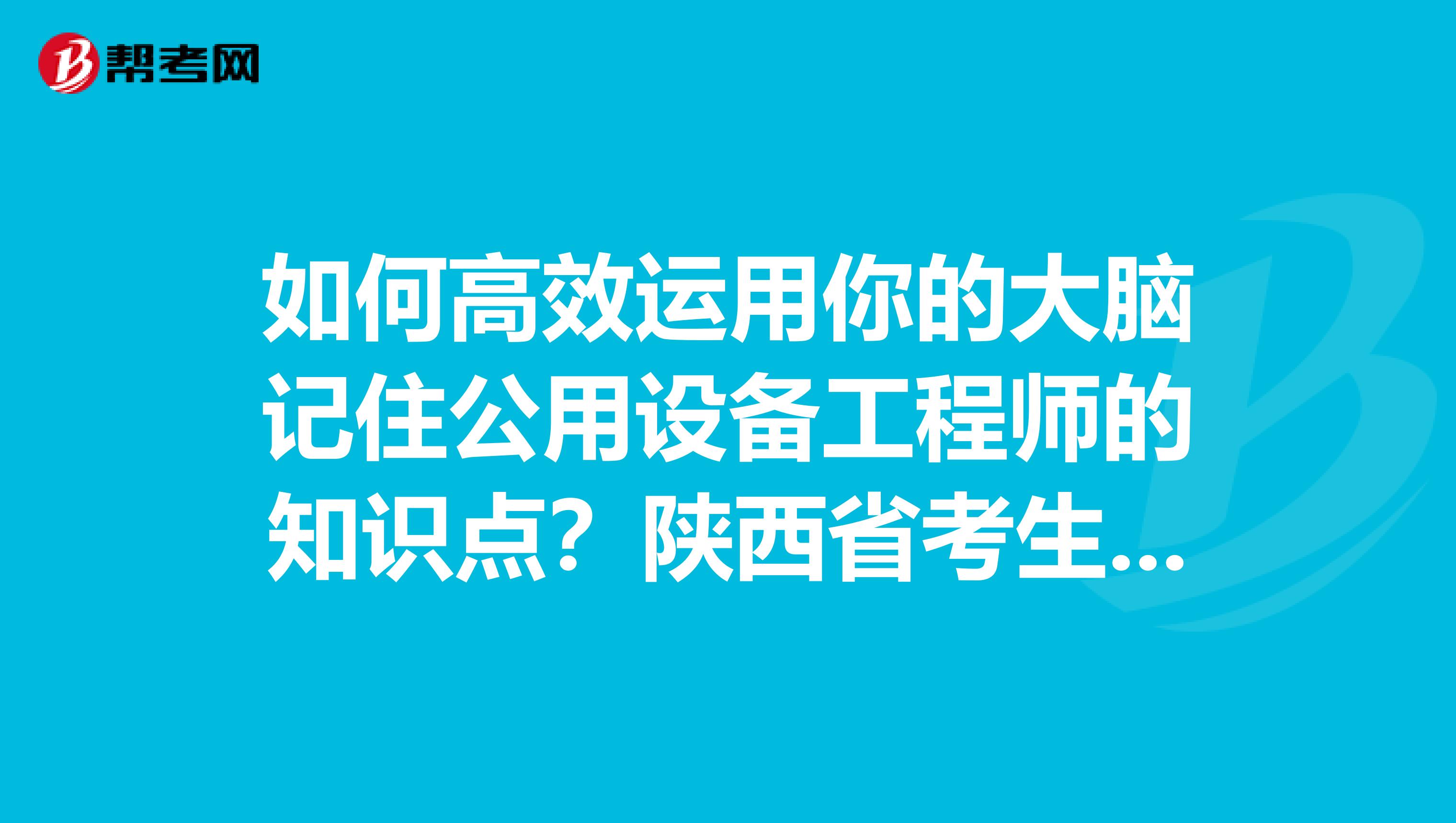 如何高效运用你的大脑记住公用设备工程师的知识点？陕西省考生们点进来！