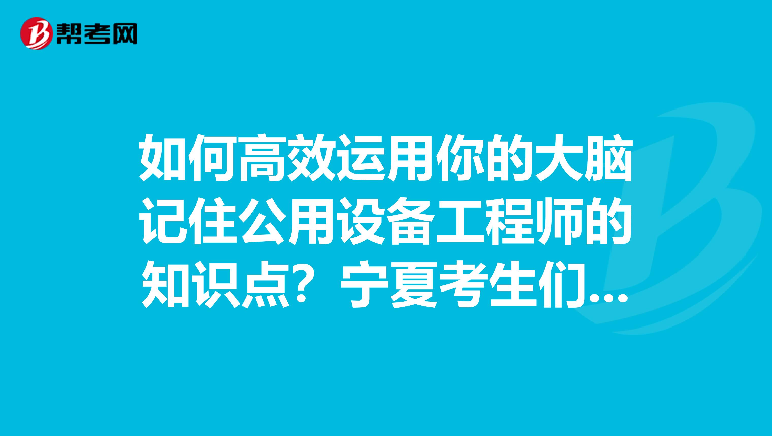 如何高效运用你的大脑记住公用设备工程师的知识点？宁夏考生们点进来！