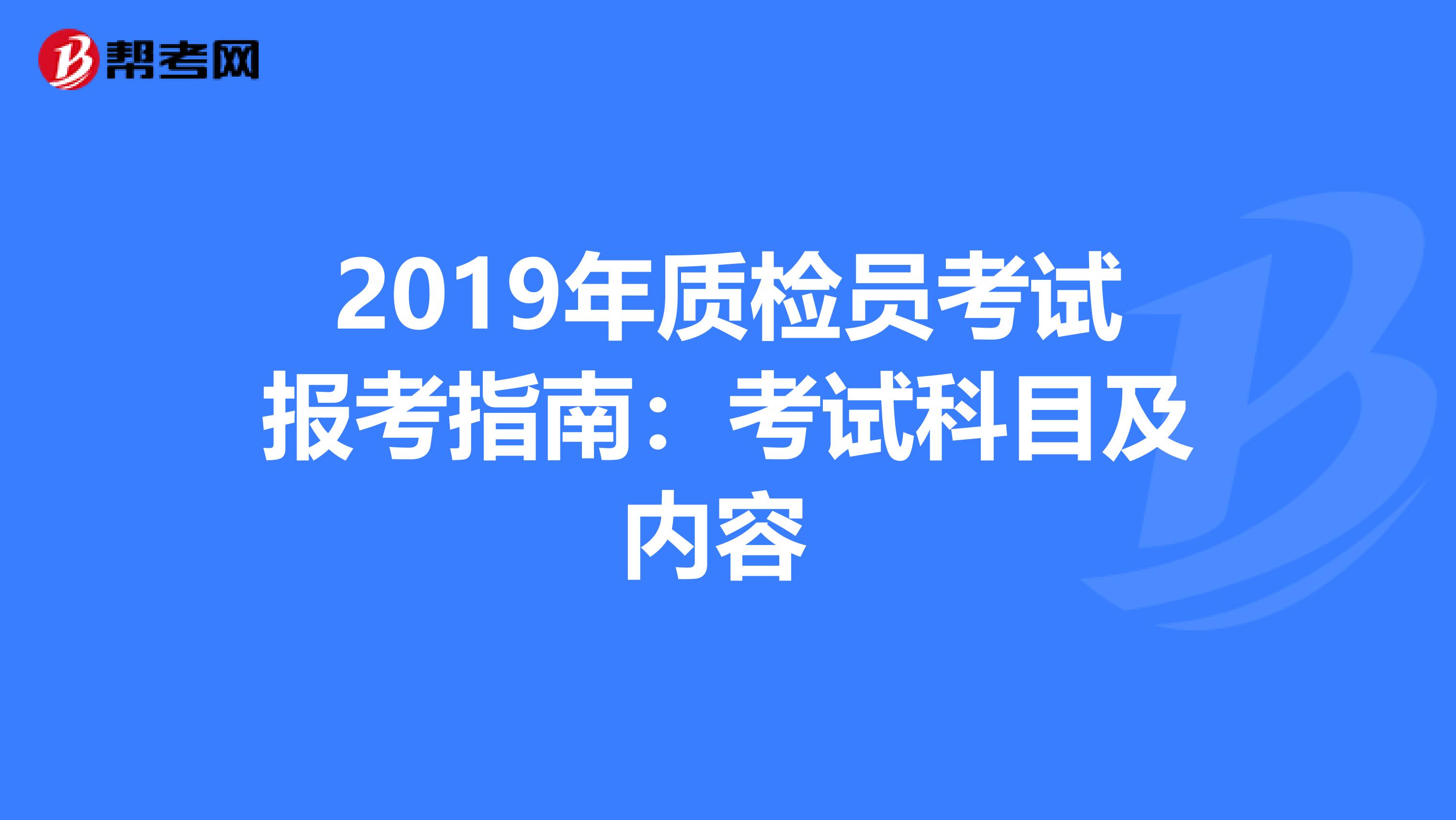 2019年质检员考试报考指南：考试科目及内容 