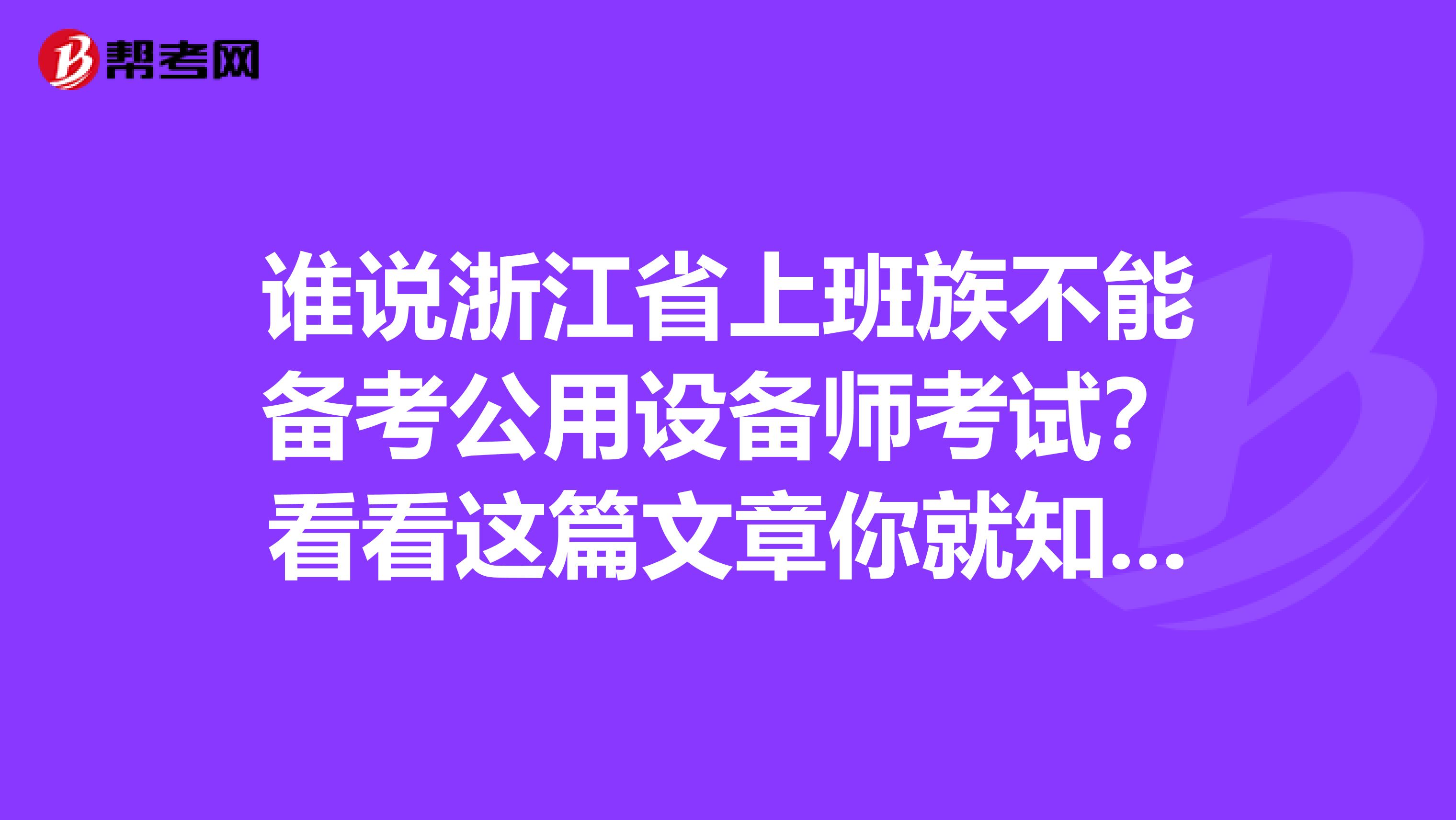 谁说浙江省上班族不能备考公用设备师考试？看看这篇文章你就知道！