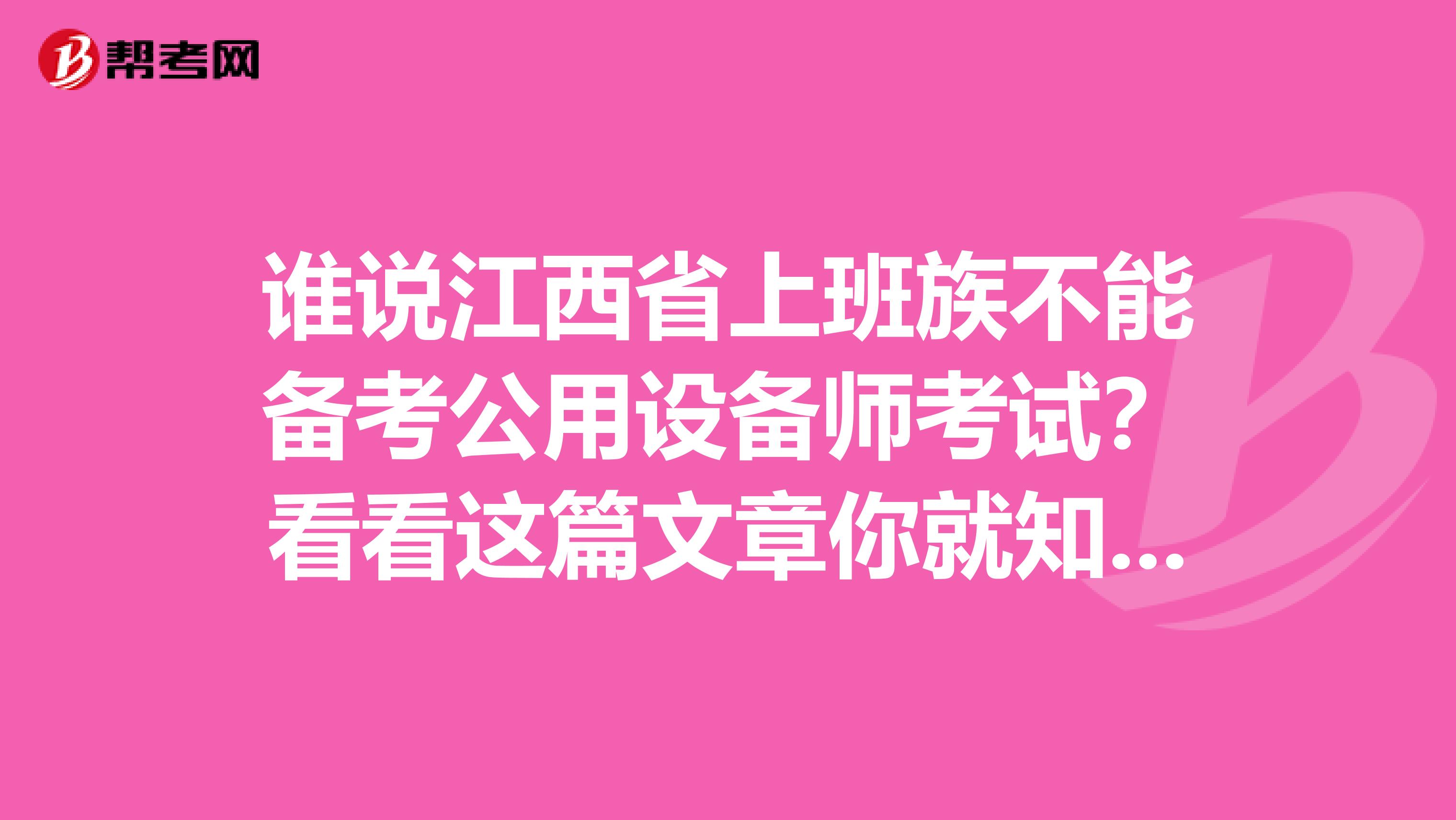 谁说江西省上班族不能备考公用设备师考试？看看这篇文章你就知道！