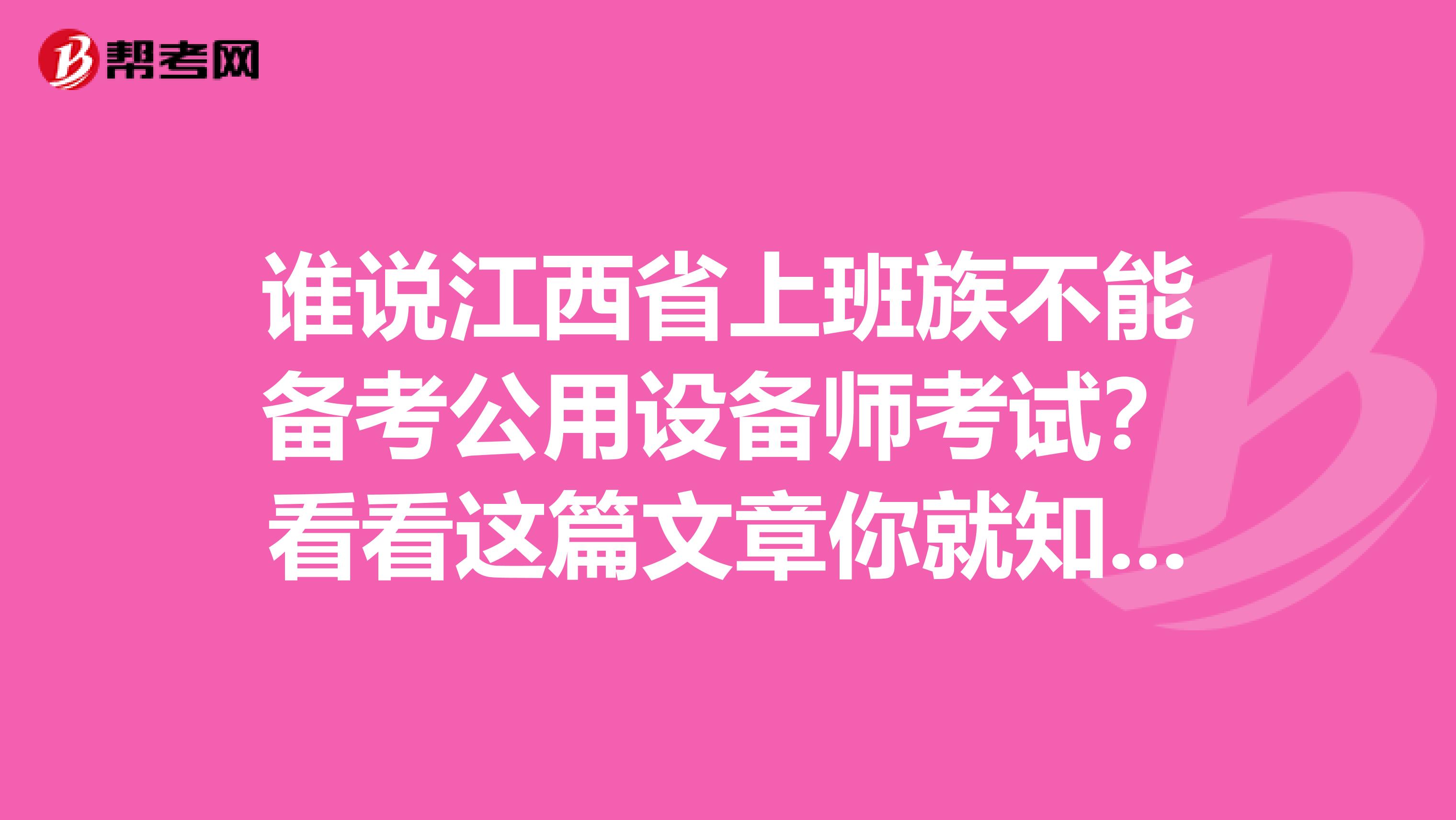 谁说江西省上班族不能备考公用设备师考试？看看这篇文章你就知道！