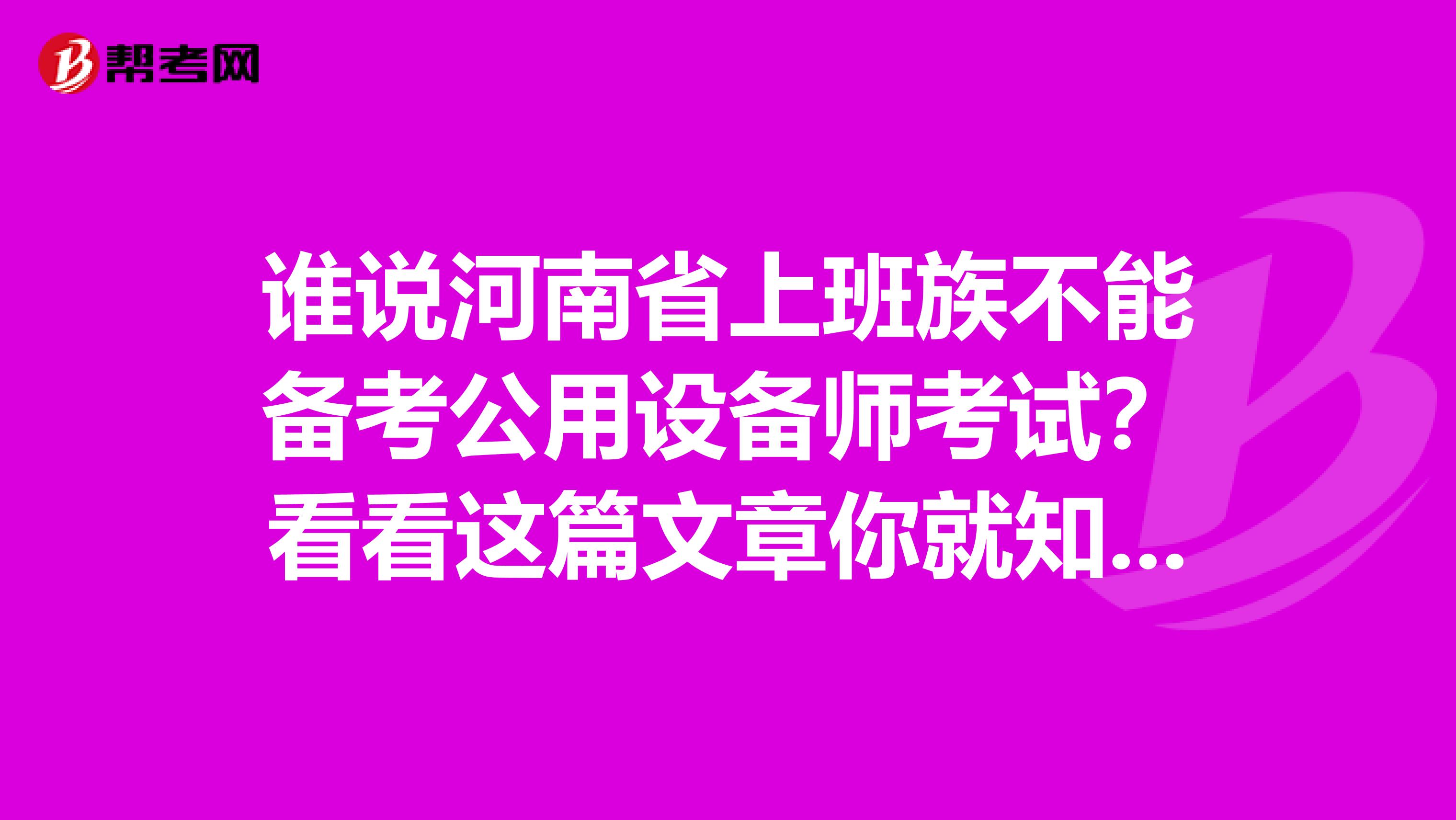 谁说河南省上班族不能备考公用设备师考试？看看这篇文章你就知道！