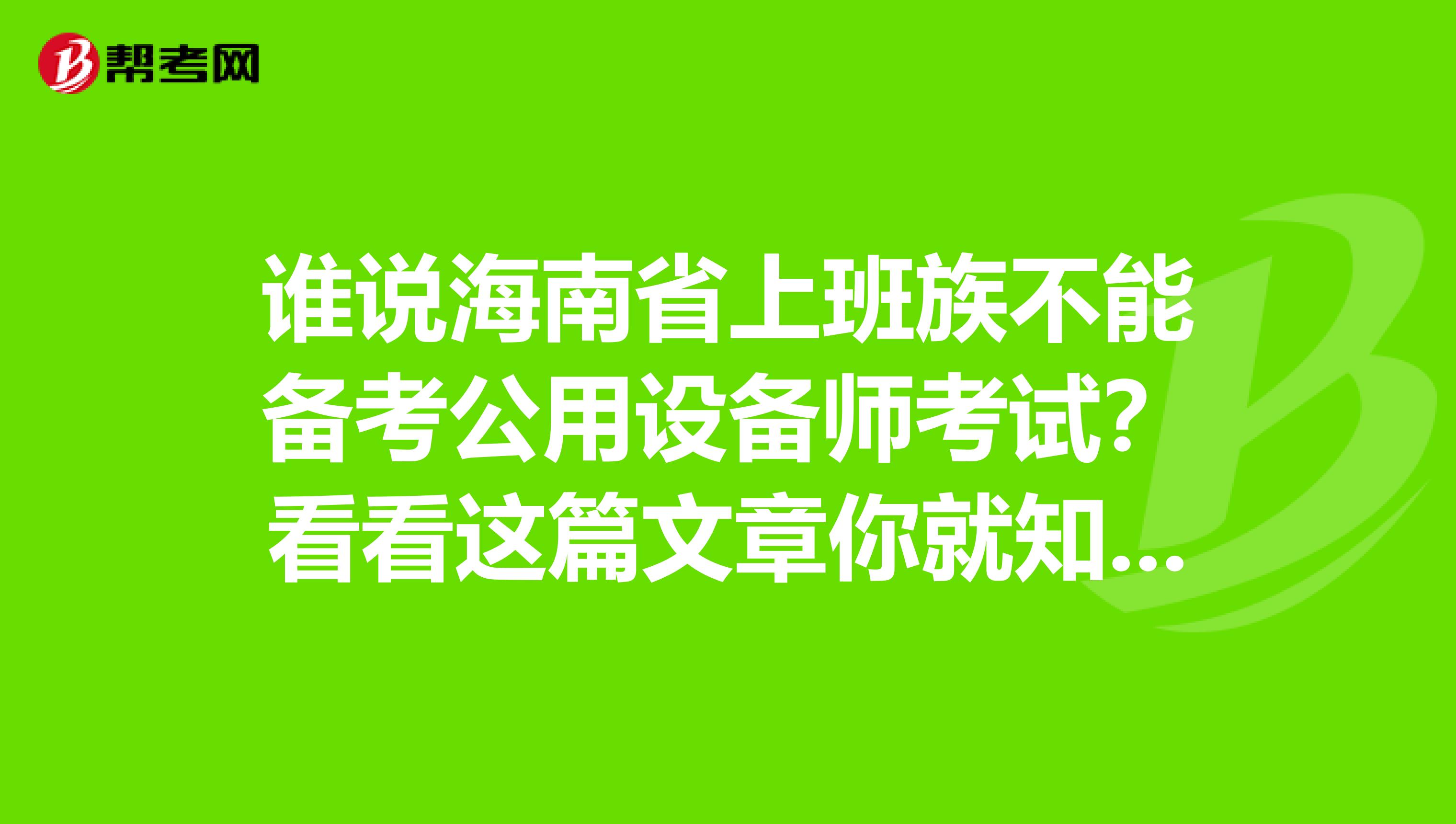 谁说海南省上班族不能备考公用设备师考试？看看这篇文章你就知道！