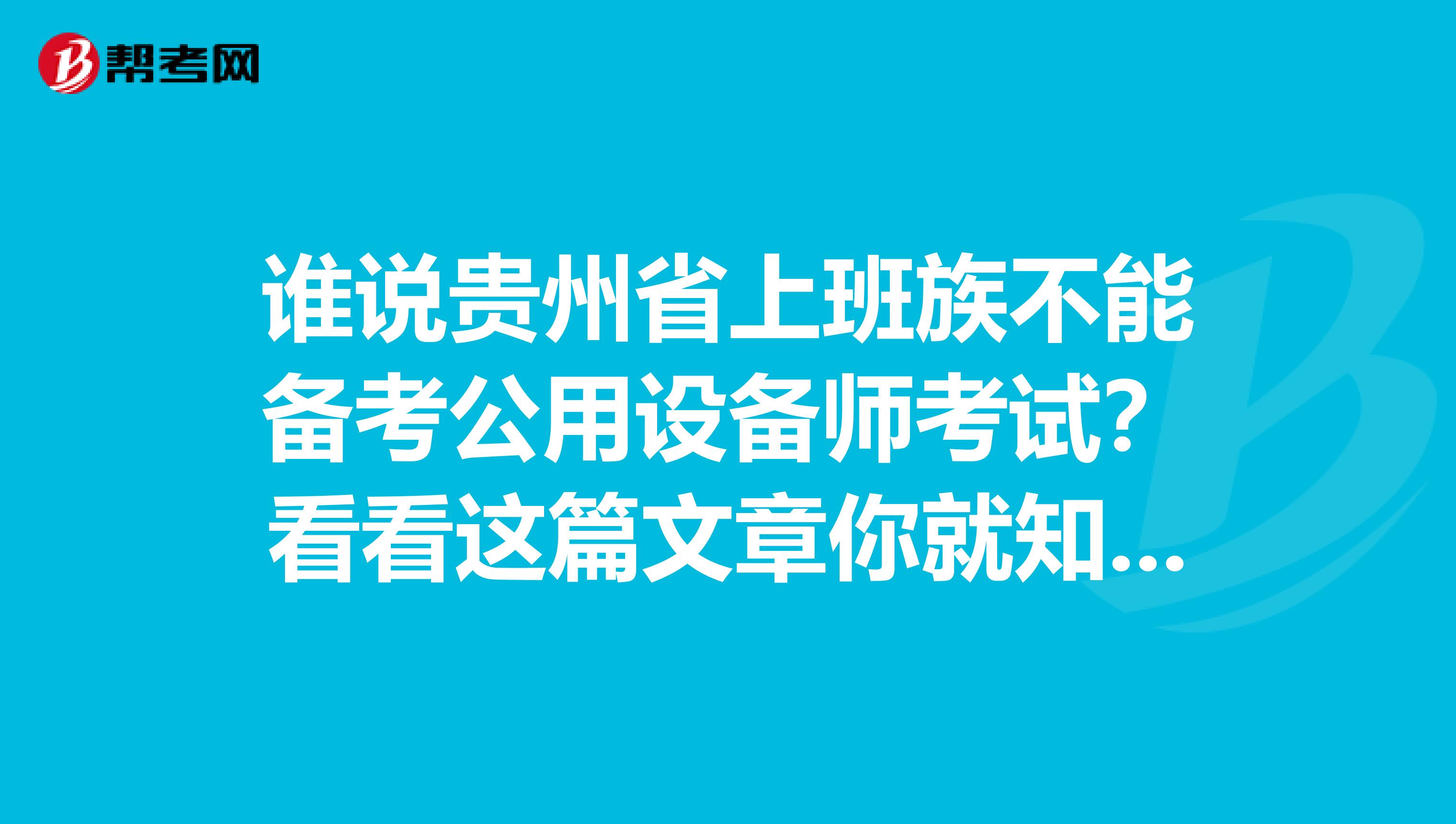 谁说贵州省上班族不能备考公用设备师考试？看看这篇文章你就知道！