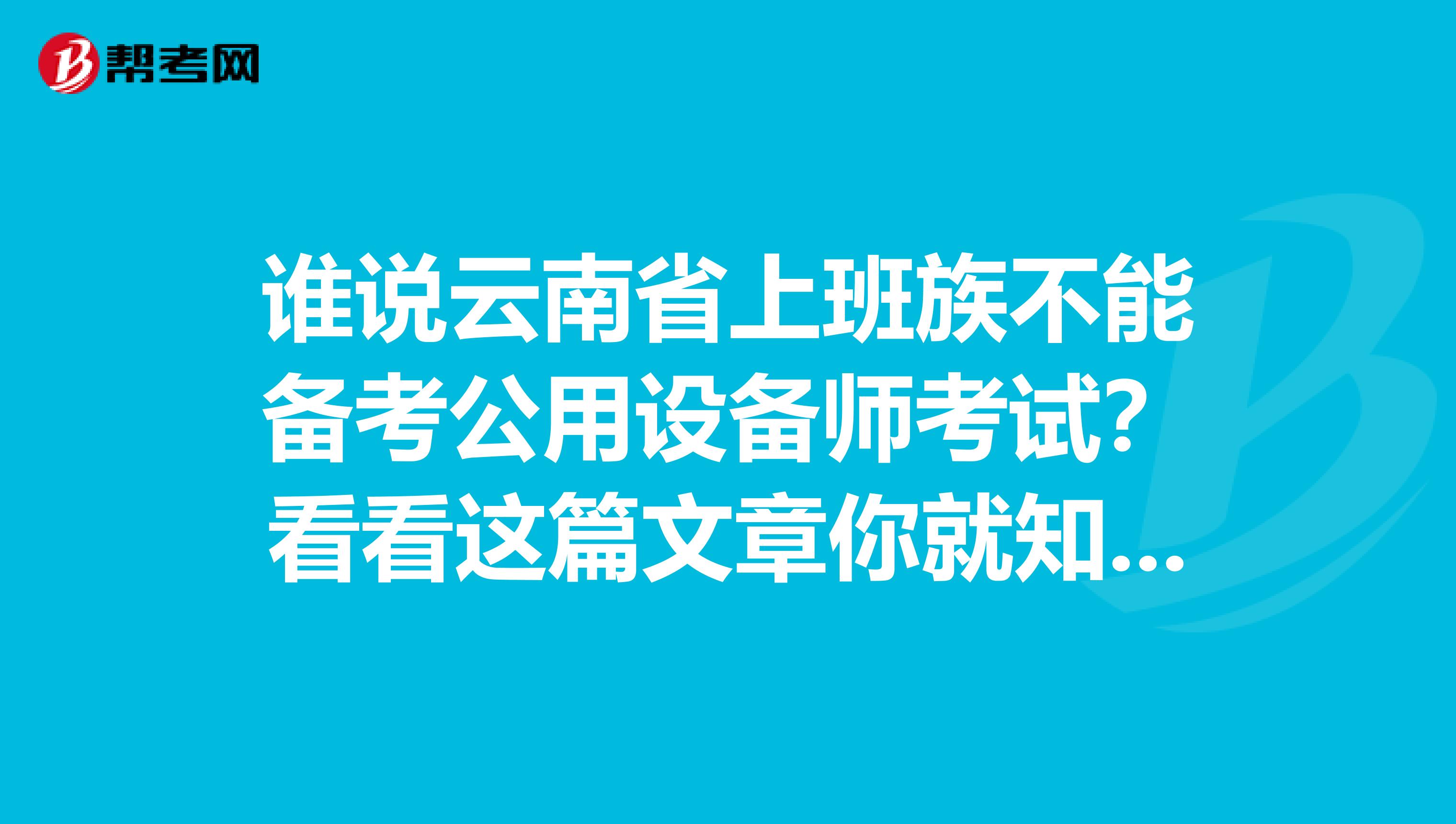 谁说云南省上班族不能备考公用设备师考试？看看这篇文章你就知道！