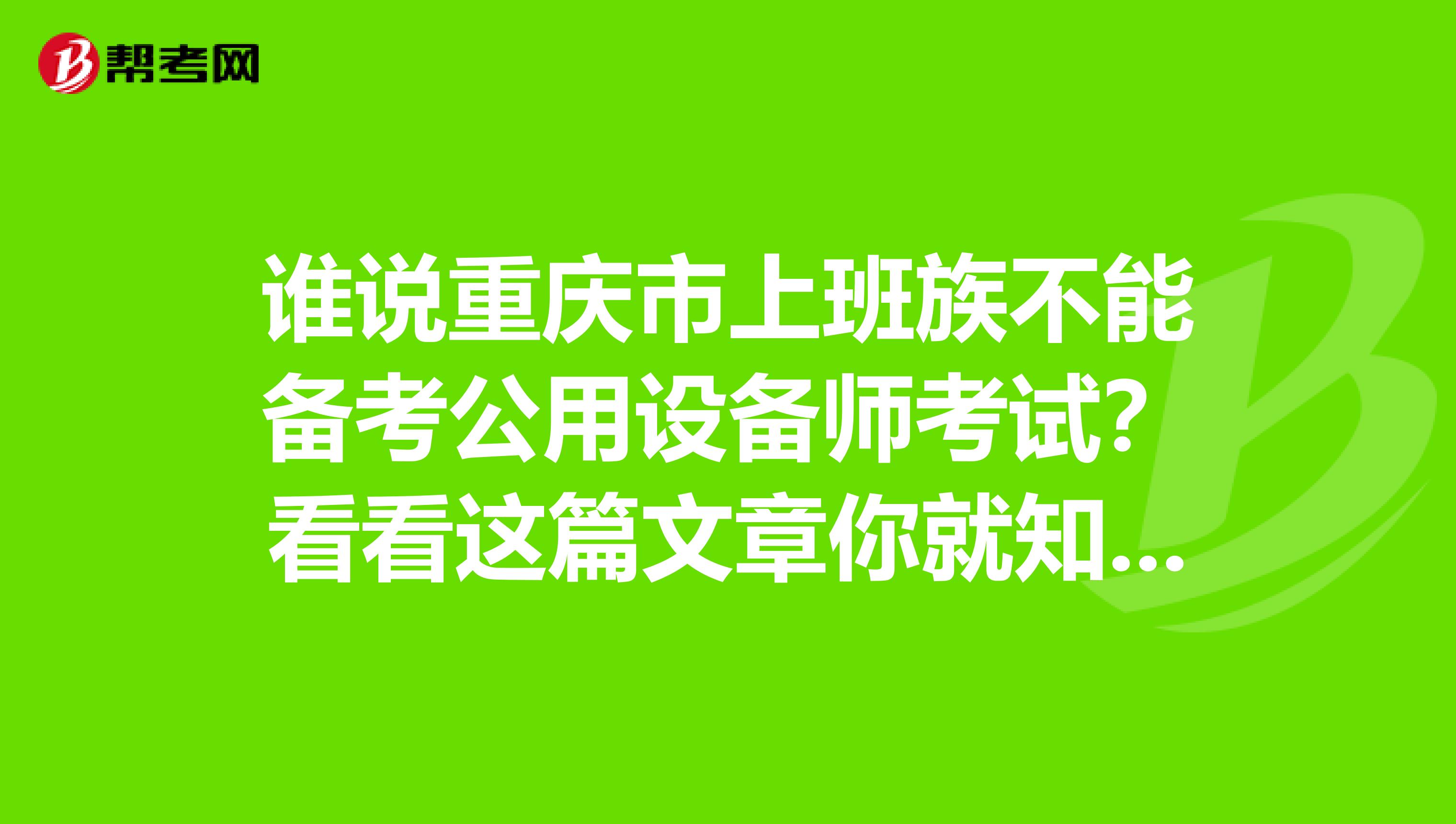 谁说重庆市上班族不能备考公用设备师考试？看看这篇文章你就知道！