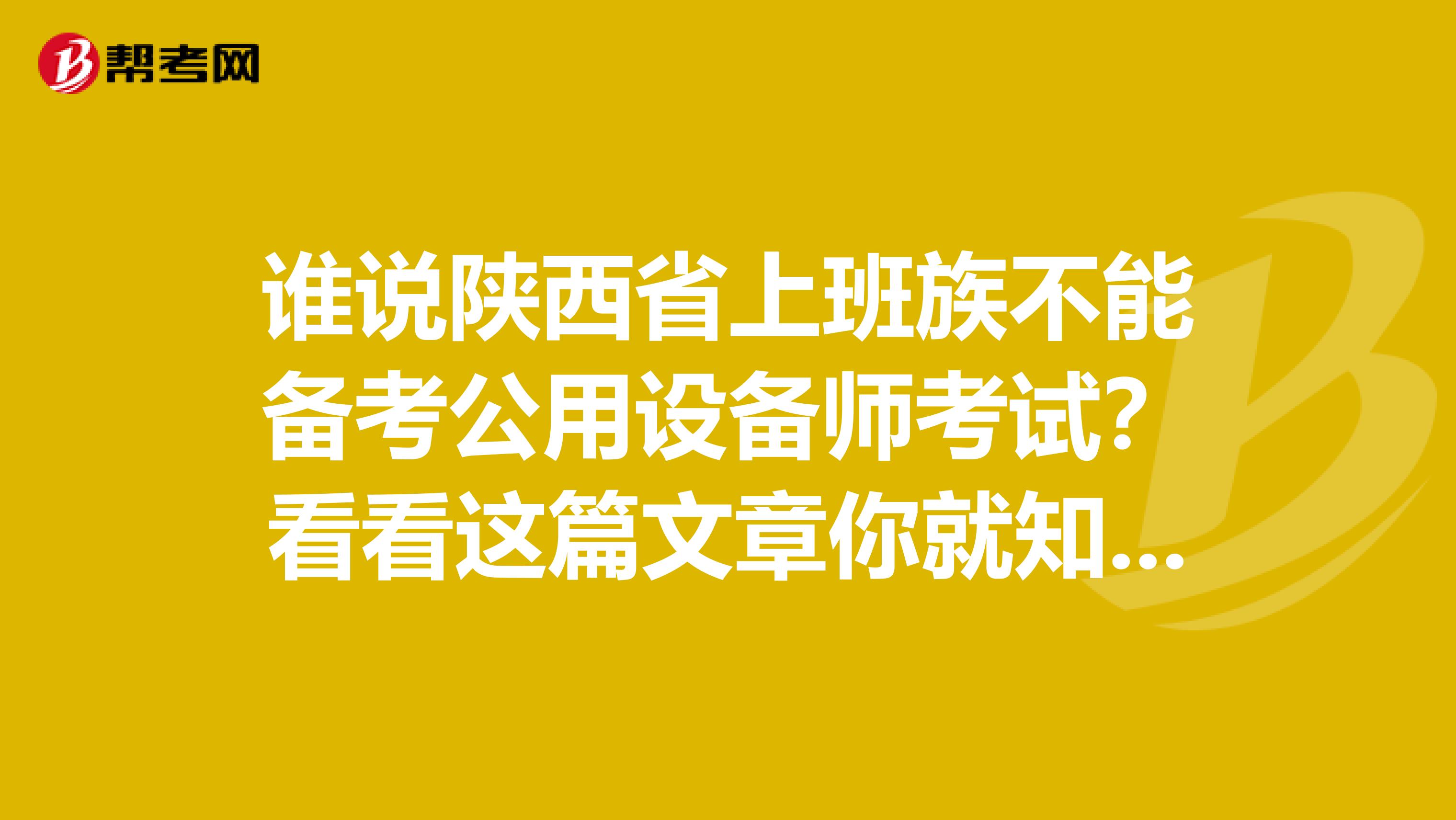 谁说陕西省上班族不能备考公用设备师考试？看看这篇文章你就知道！