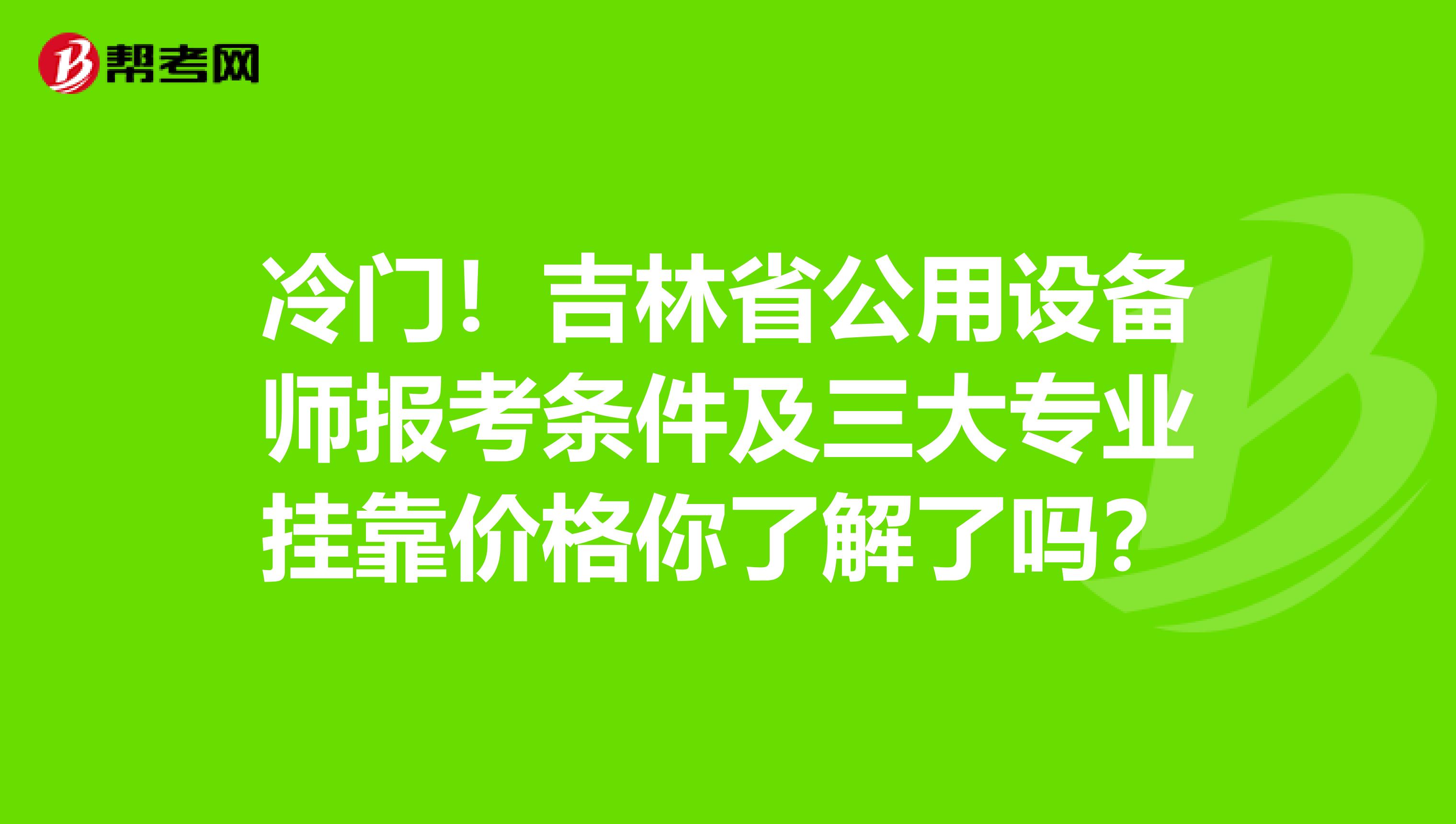 冷门！吉林省公用设备师报考条件及三大专业挂靠价格你了解了吗？