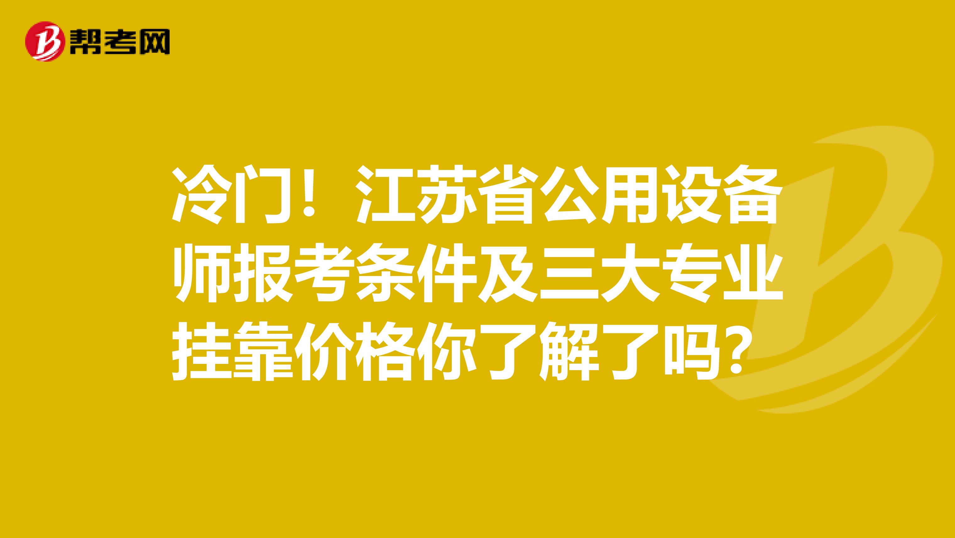 冷门！江苏省公用设备师报考条件及三大专业挂靠价格你了解了吗？