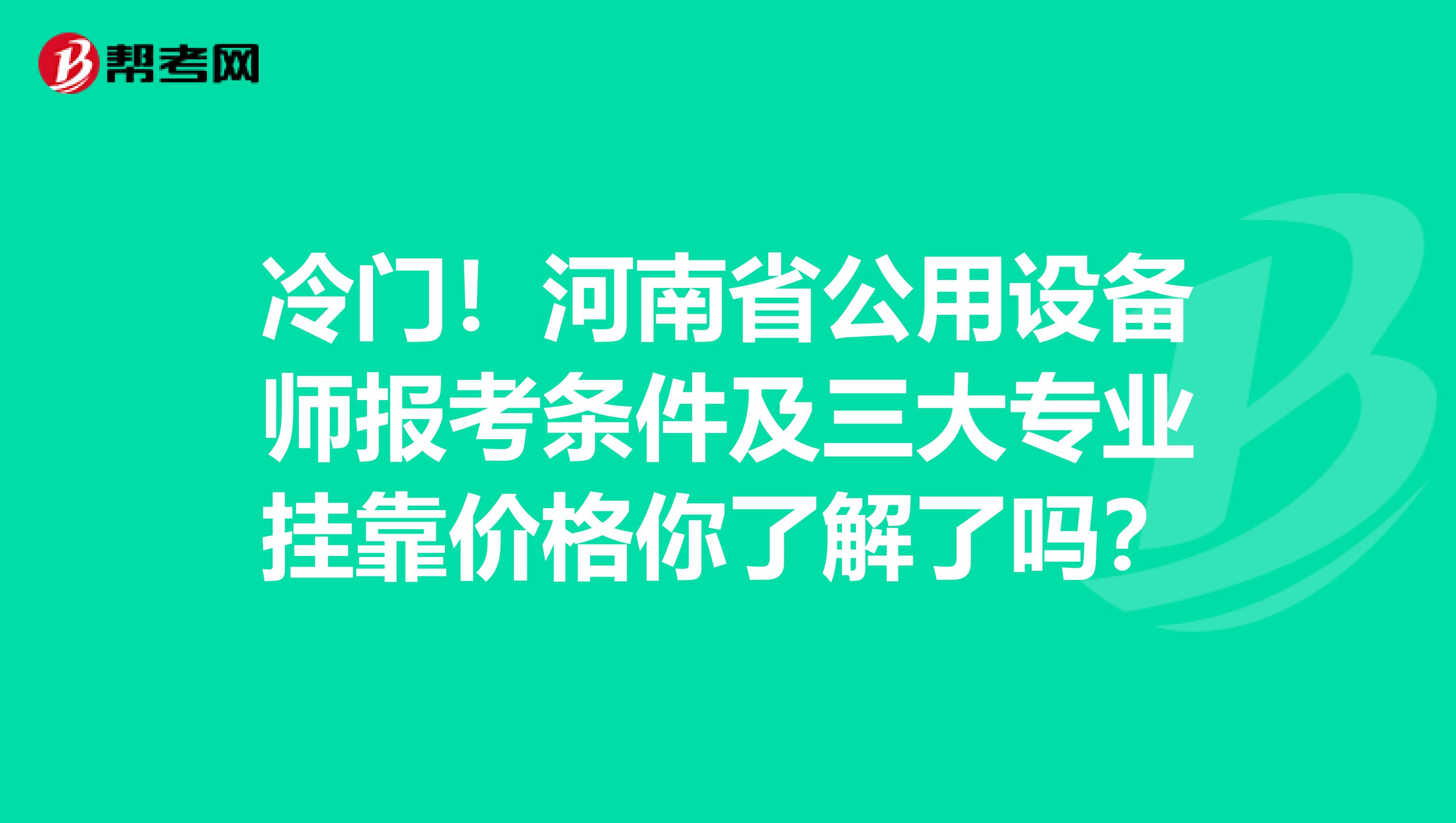 冷门！河南省公用设备师报考条件及三大专业挂靠价格你了解了吗？