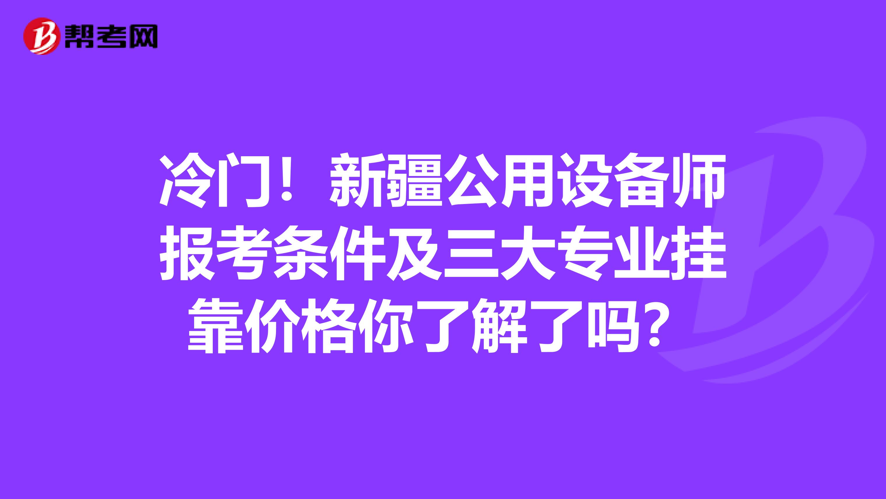 冷门！新疆公用设备师报考条件及三大专业挂靠价格你了解了吗？