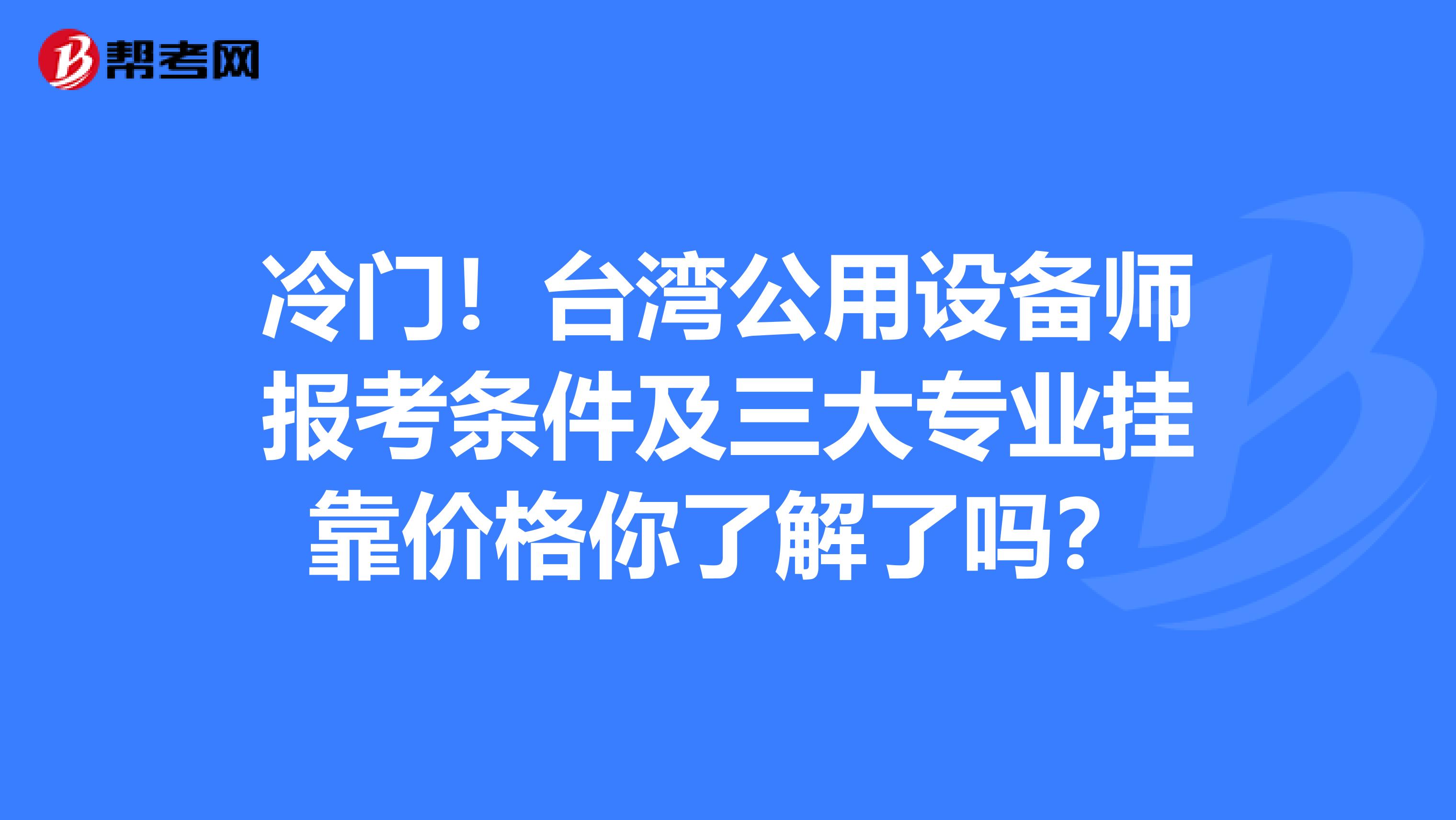 冷门！台湾公用设备师报考条件及三大专业挂靠价格你了解了吗？