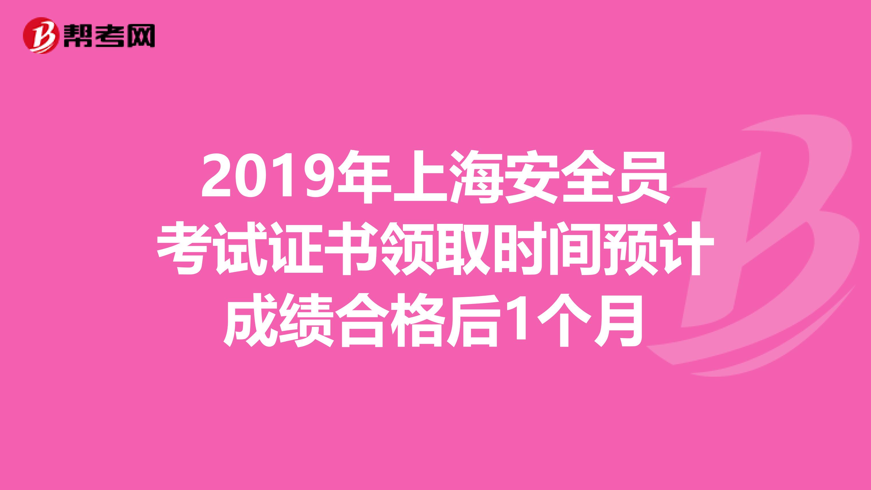 2019年上海安全员考试证书领取时间预计成绩合格后1个月