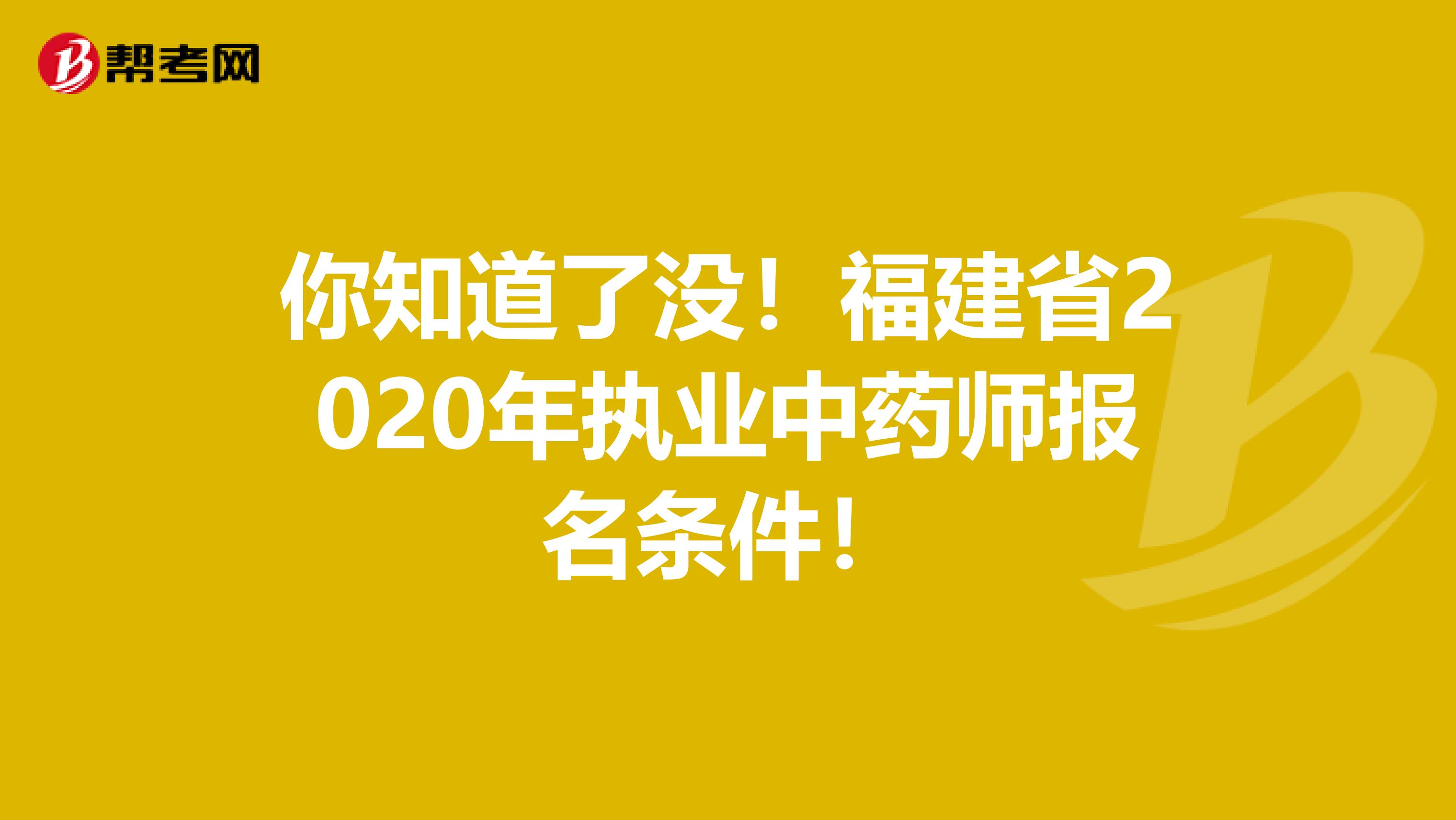 你知道了没！福建省2020年执业中药师报名条件！