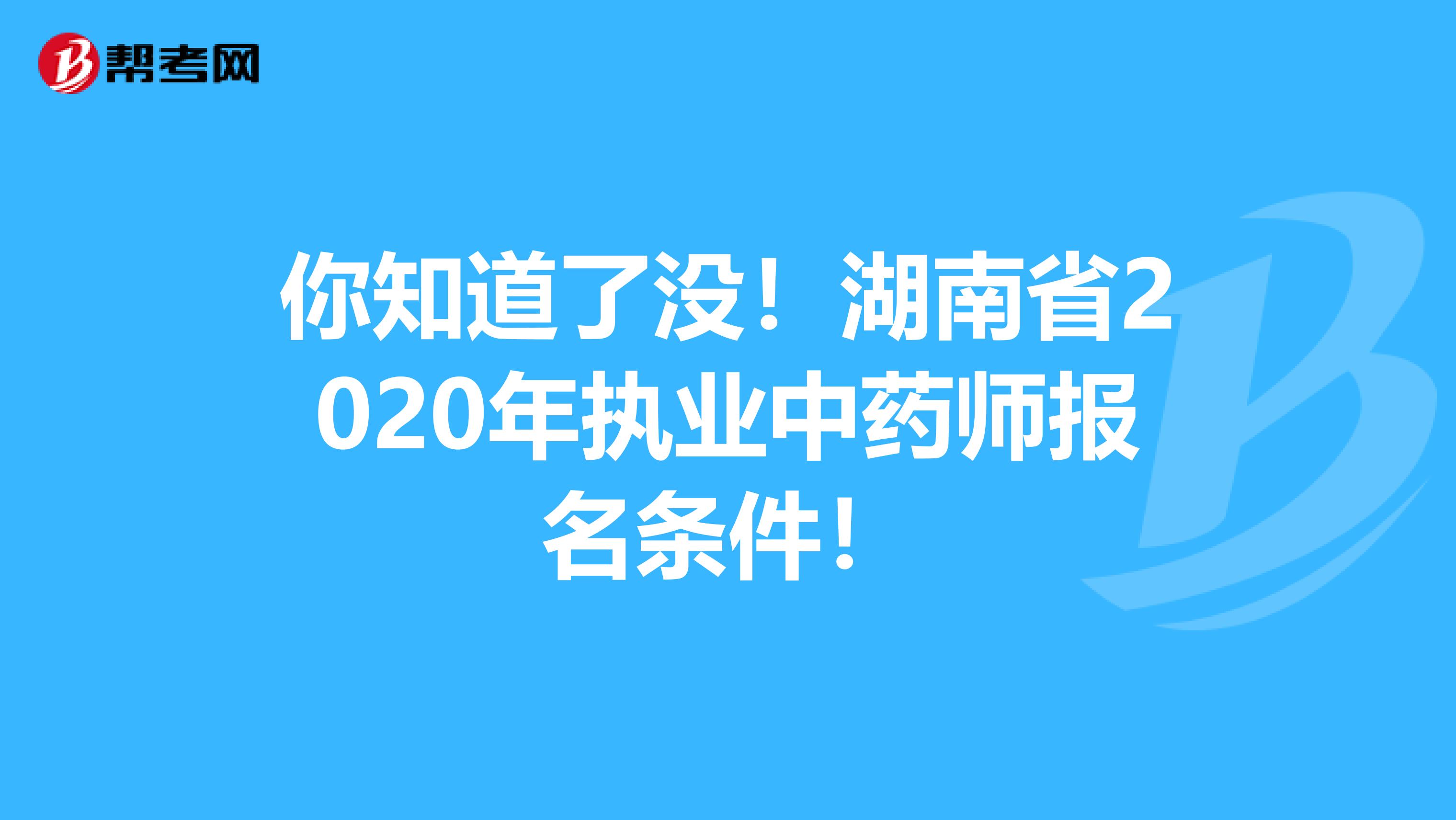 你知道了没！湖南省2020年执业中药师报名条件！