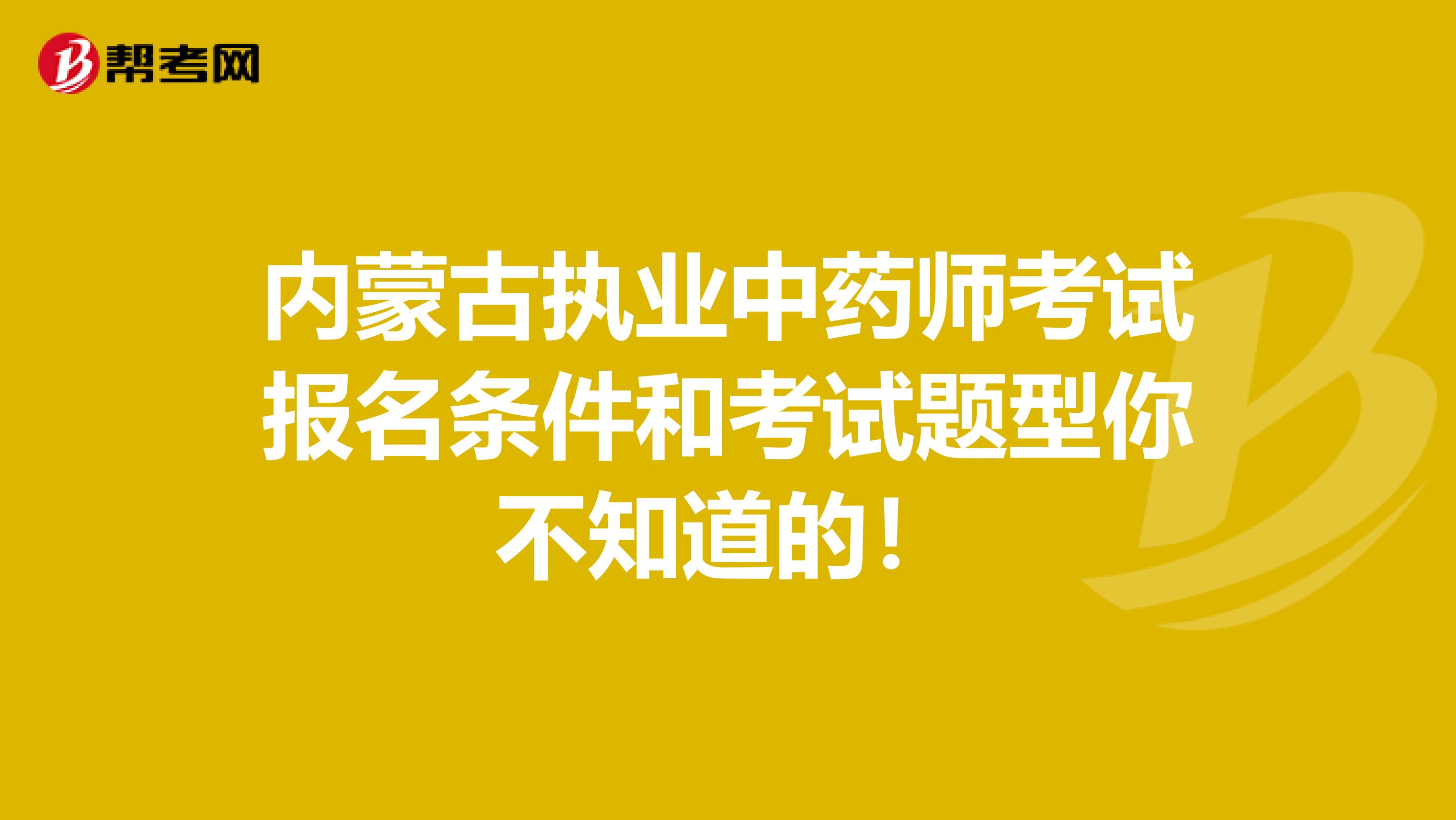 内蒙古执业中药师考试报名条件和考试题型你不知道的！