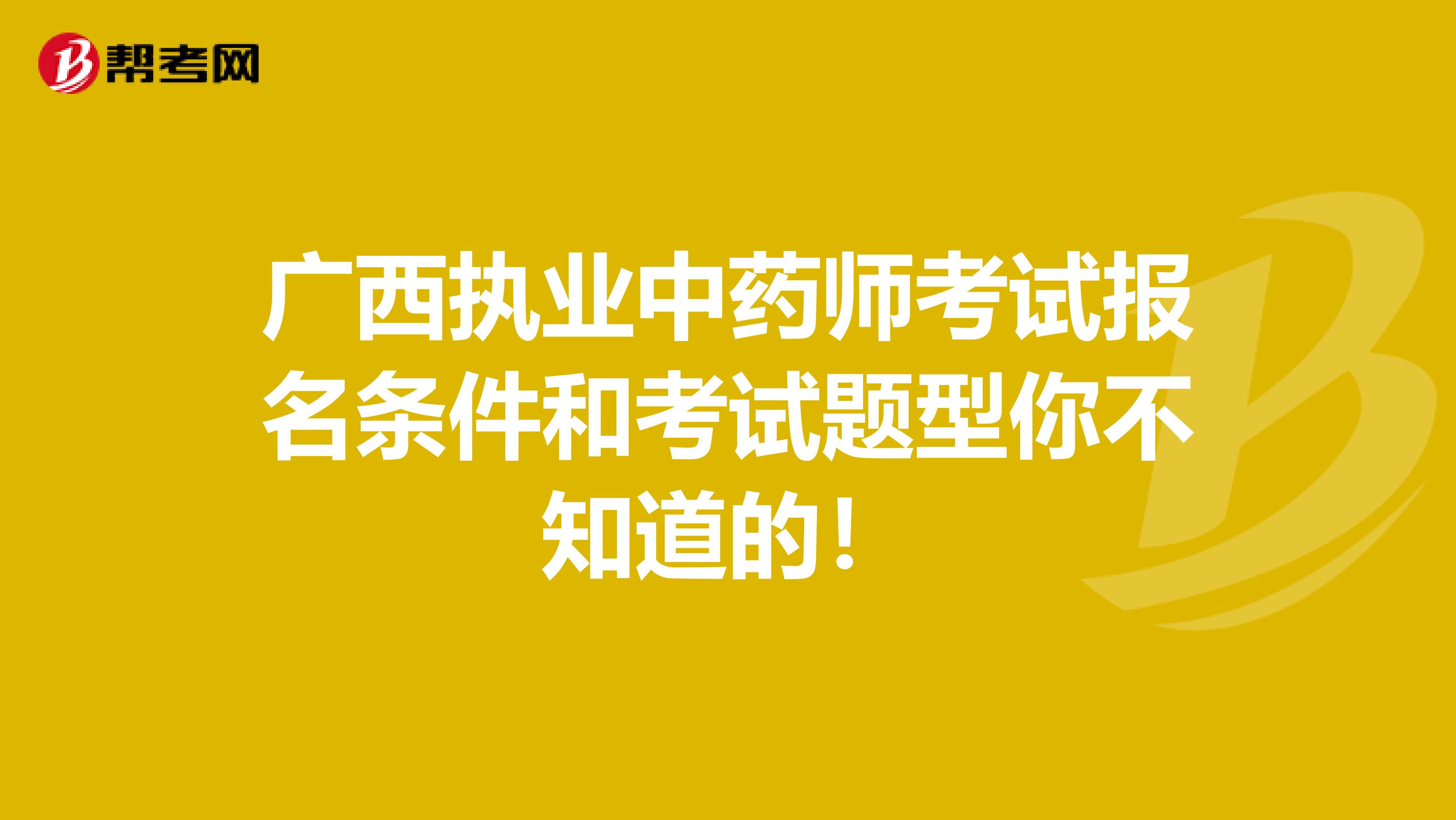 广西执业中药师考试报名条件和考试题型你不知道的！