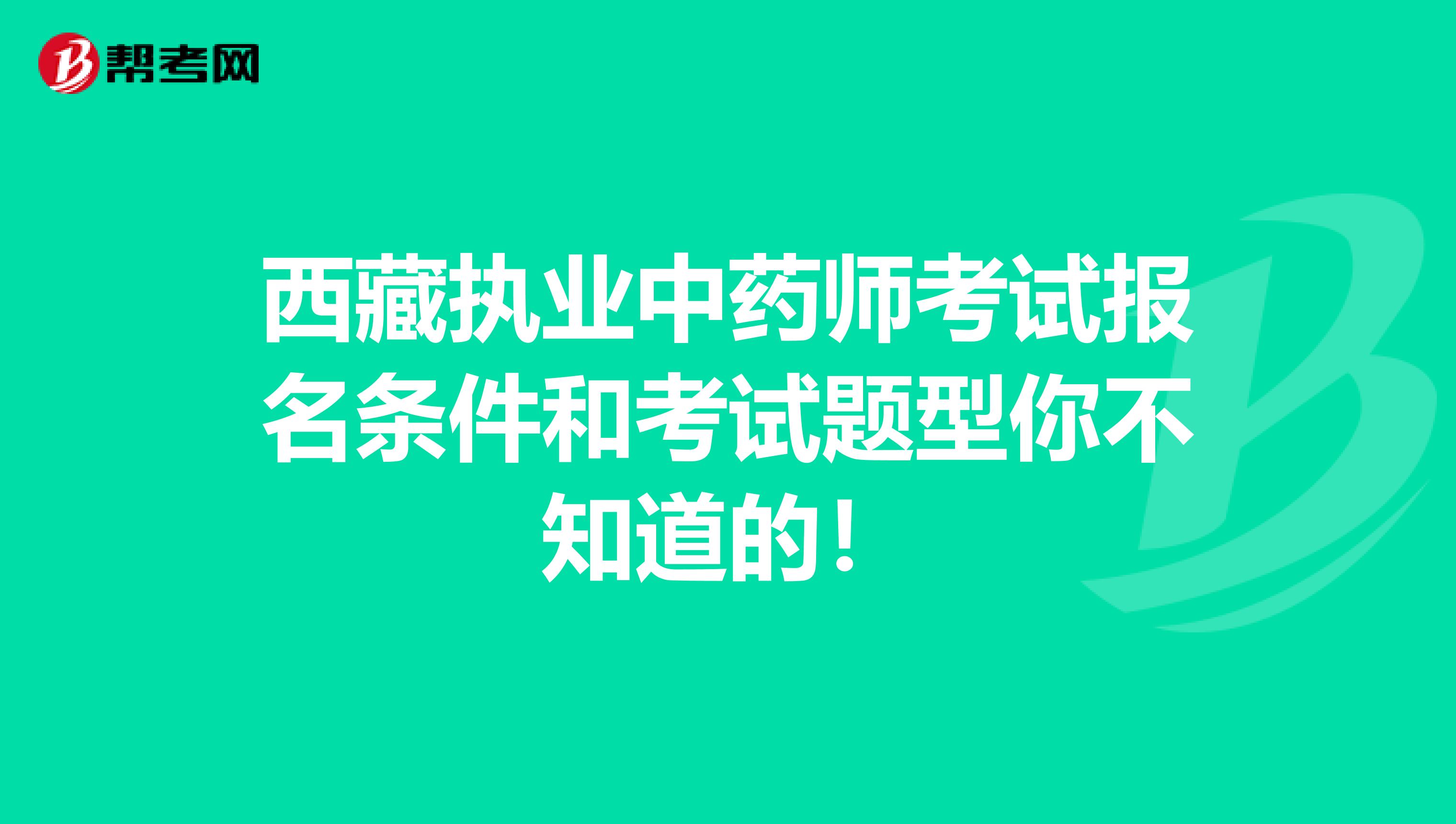 西藏执业中药师考试报名条件和考试题型你不知道的！
