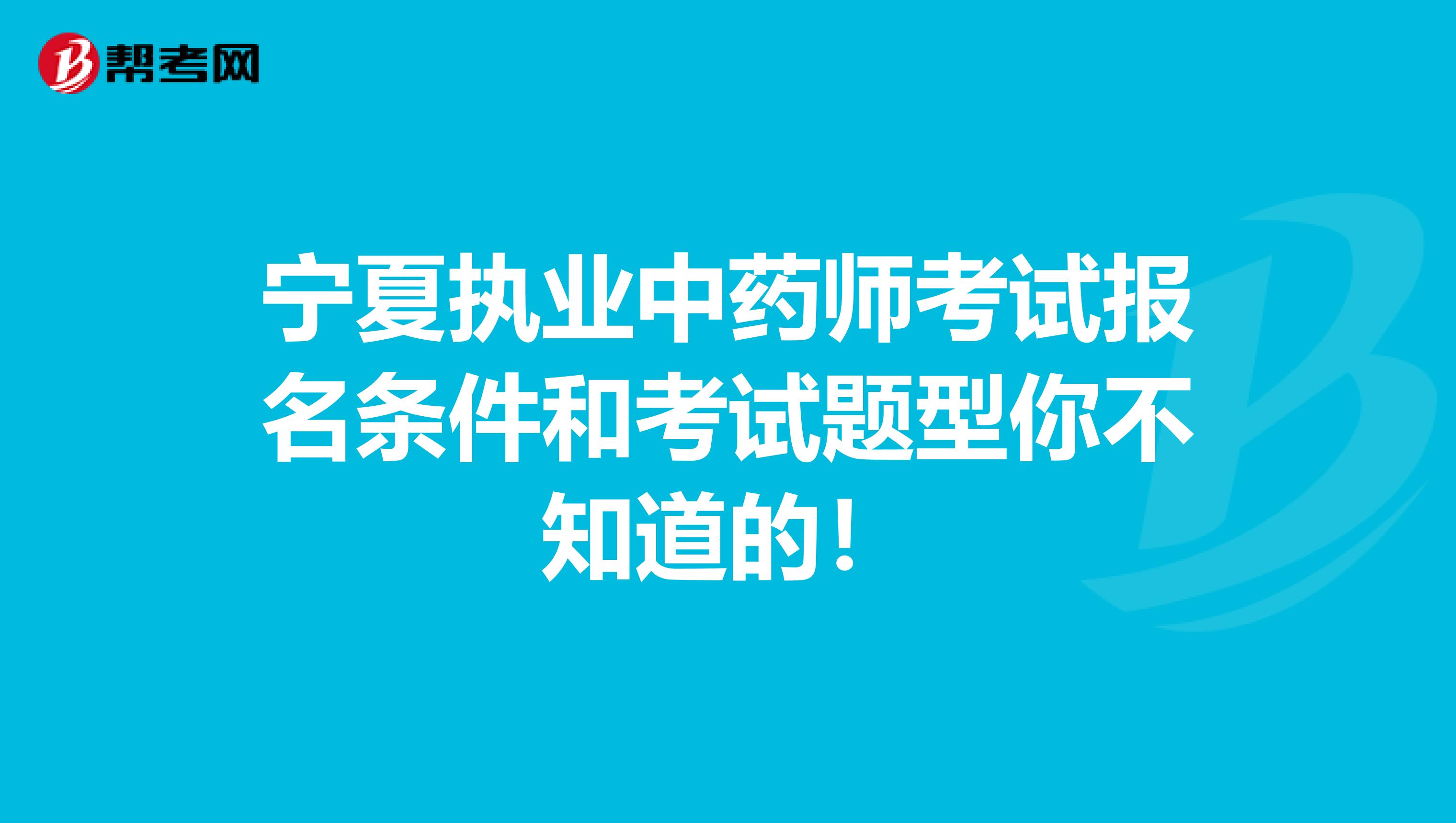 宁夏执业中药师考试报名条件和考试题型你不知道的！