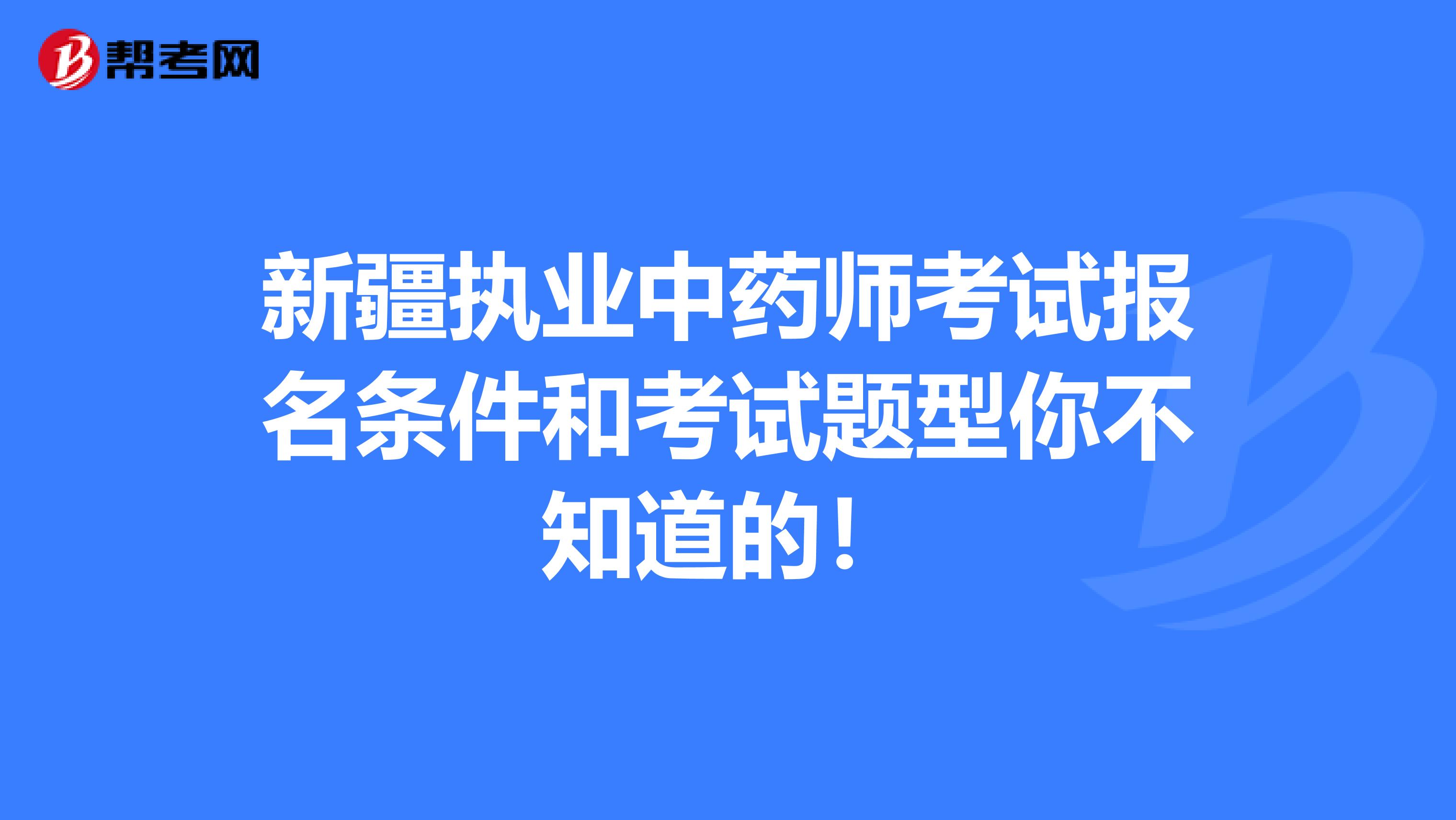 新疆执业中药师考试报名条件和考试题型你不知道的！